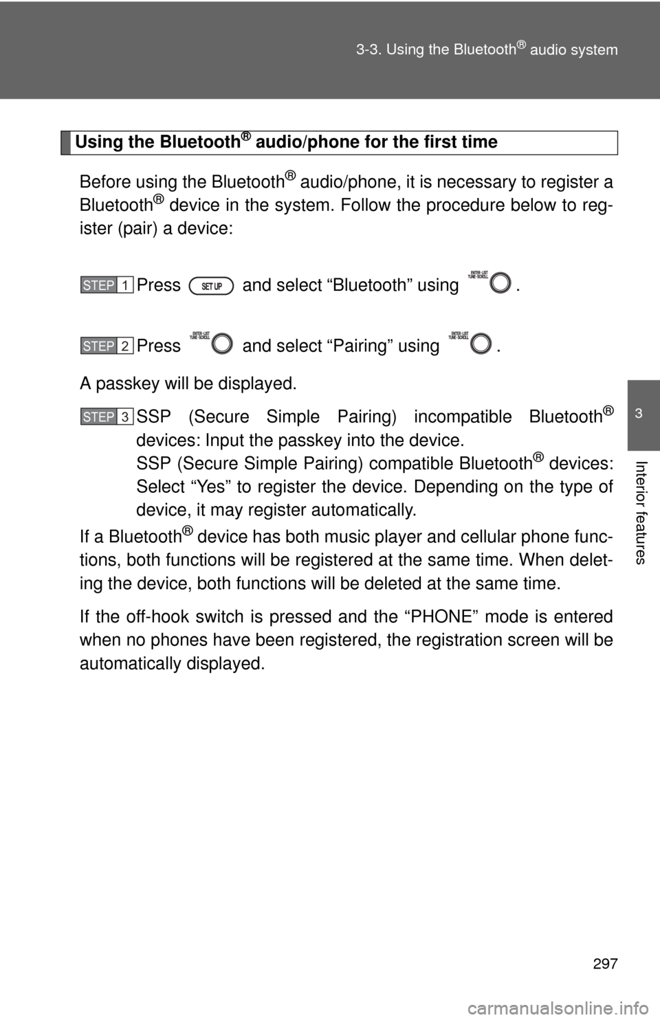 TOYOTA PRIUS C 2014 NHP10 / 1.G Owners Manual 297
3-3. Using the Bluetooth
® audio system
3
Interior features
Using the Bluetooth® audio/phone for the first time
Before using the Bluetooth
® audio/phone, it is necessary to register a
Bluetooth