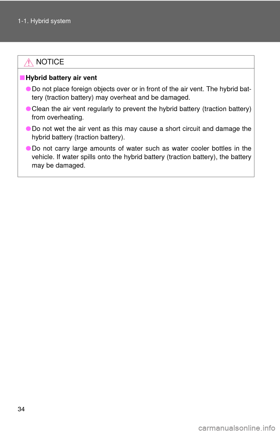 TOYOTA PRIUS C 2014 NHP10 / 1.G Owners Manual 34 1-1. Hybrid system
NOTICE
■Hybrid battery air vent
●Do not place foreign objects over or in front of the air vent. The hybrid bat-
tery (traction battery) may overheat and be damaged. 
● Clea