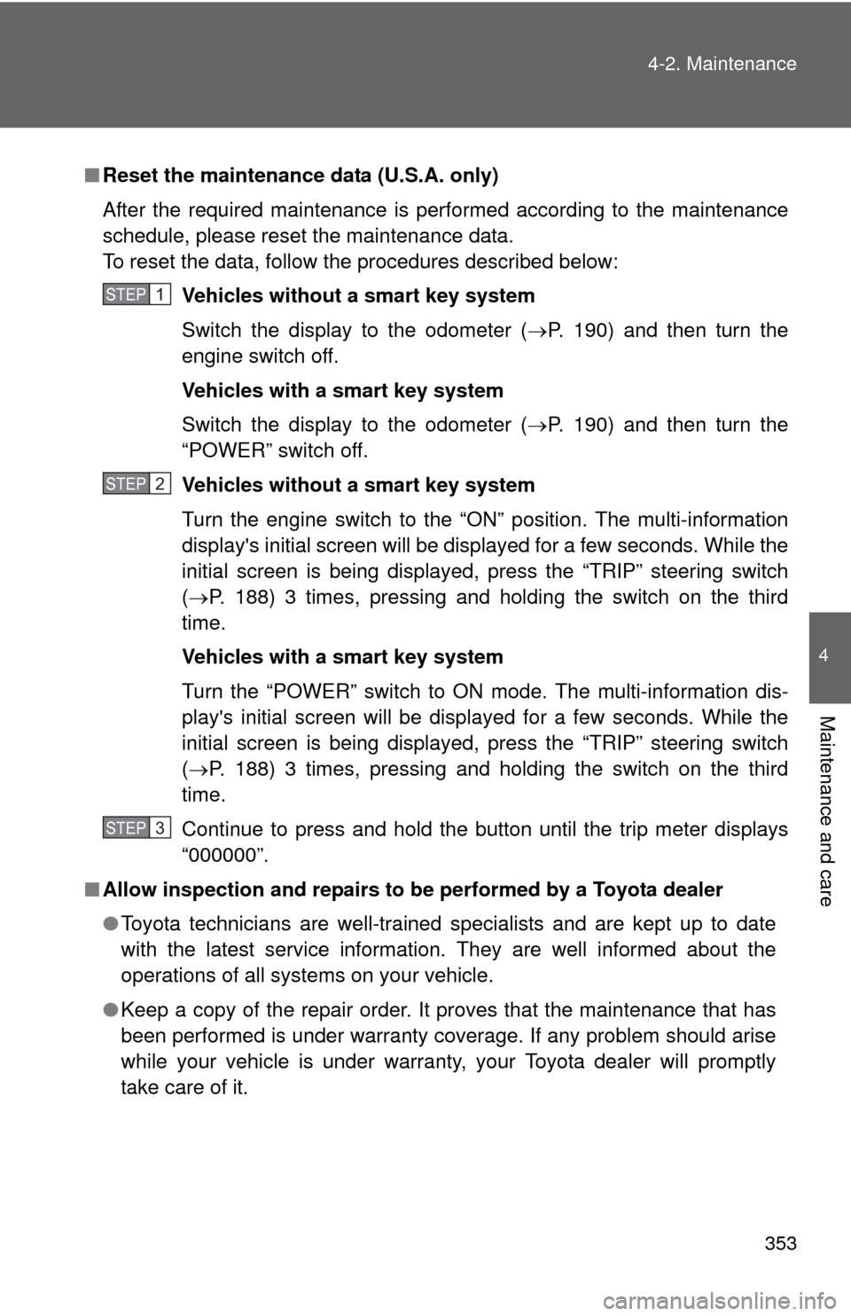 TOYOTA PRIUS C 2014 NHP10 / 1.G Owners Manual 353
4-2. Maintenance
4
Maintenance and care
■
Reset the maintenance data (U.S.A. only)
After the required maintenance is performed according to the maintenance
schedule, please reset the maintenance