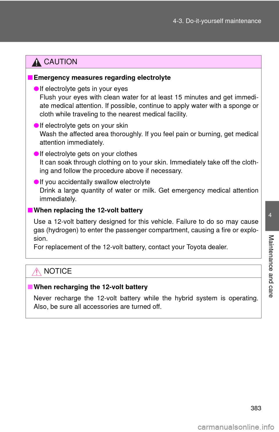 TOYOTA PRIUS C 2014 NHP10 / 1.G Owners Manual 383
4-3. Do-it-yourself maintenance
4
Maintenance and care
CAUTION
■
Emergency measures regarding electrolyte
●If electrolyte gets in your eyes
Flush your eyes with clean water for at least 15 min