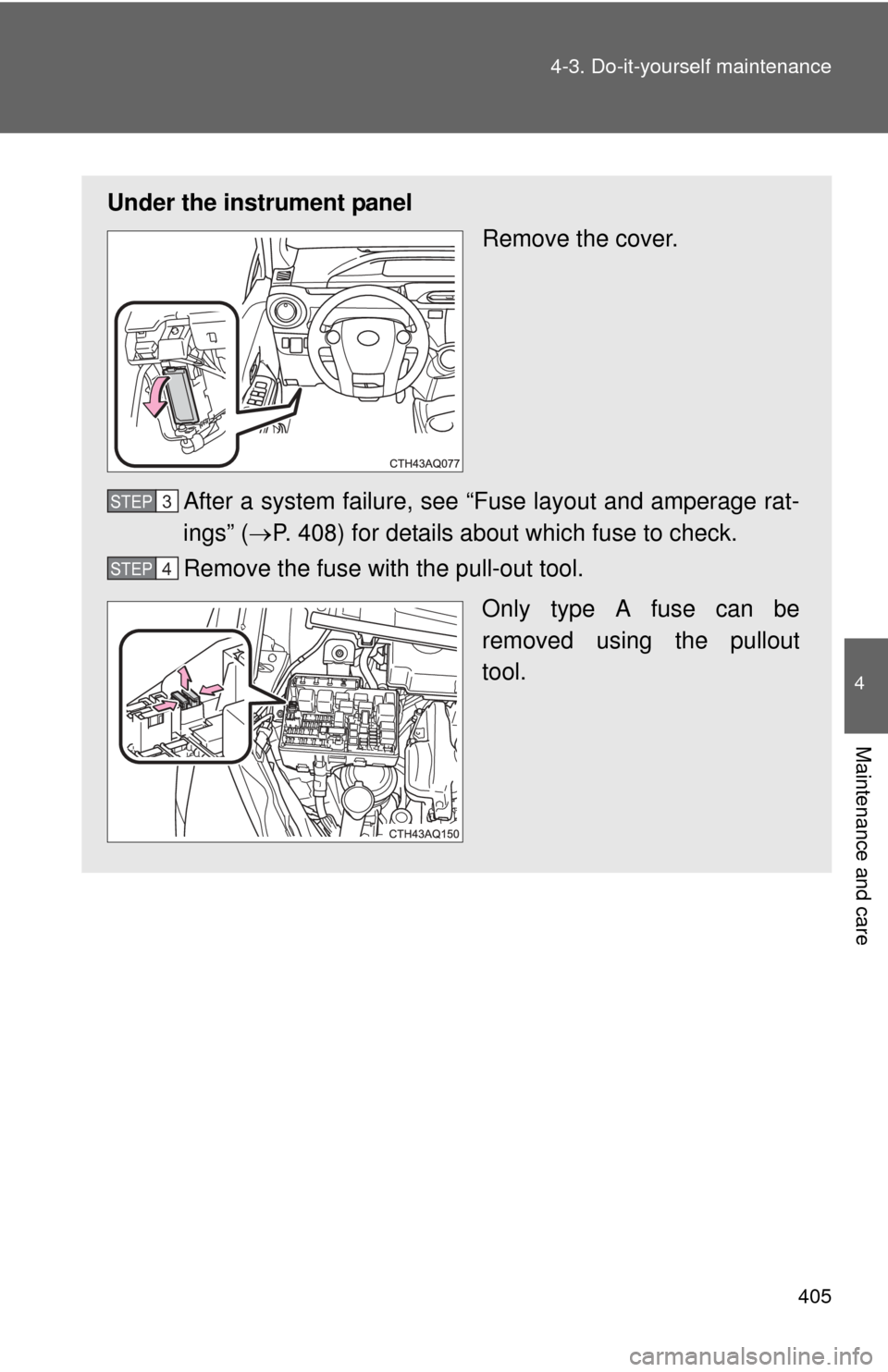 TOYOTA PRIUS C 2014 NHP10 / 1.G Owners Manual 405
4-3. Do-it-yourself maintenance
4
Maintenance and care
Under the instrument panel
Remove the cover.
After a system failure, see “Fuse layout and amperage rat-
ings” ( P. 408) for details ab