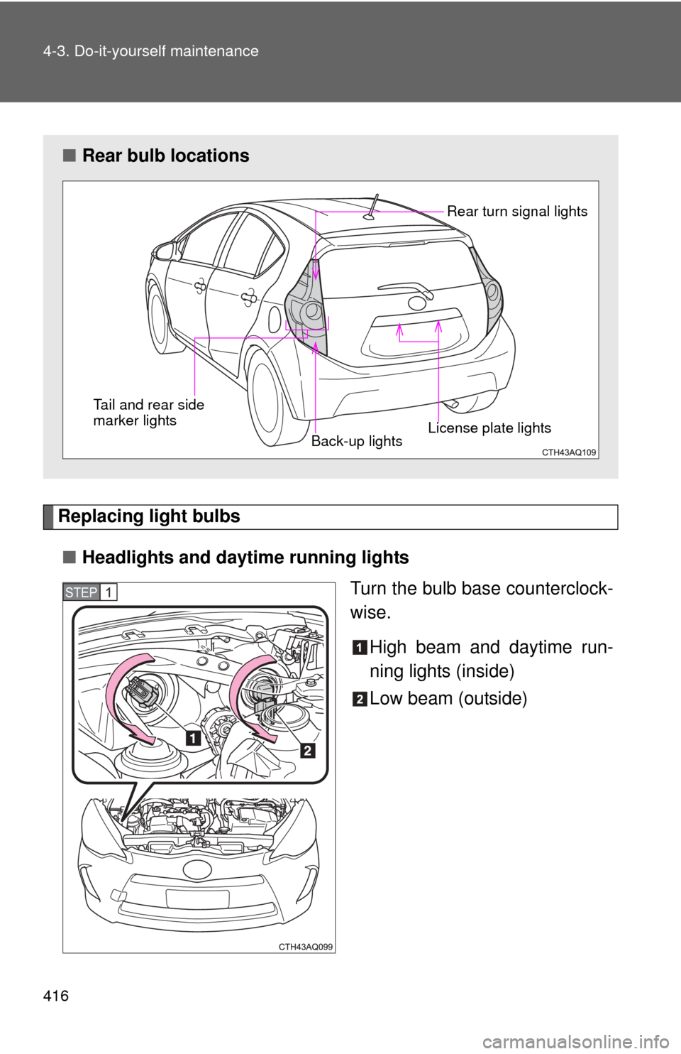 TOYOTA PRIUS C 2014 NHP10 / 1.G Owners Manual 416 4-3. Do-it-yourself maintenance
Replacing light bulbs■ Headlights and daytime running lights
Turn the bulb base counterclock-
wise.
High beam and daytime run-
ning lights (inside)
Low beam (outs