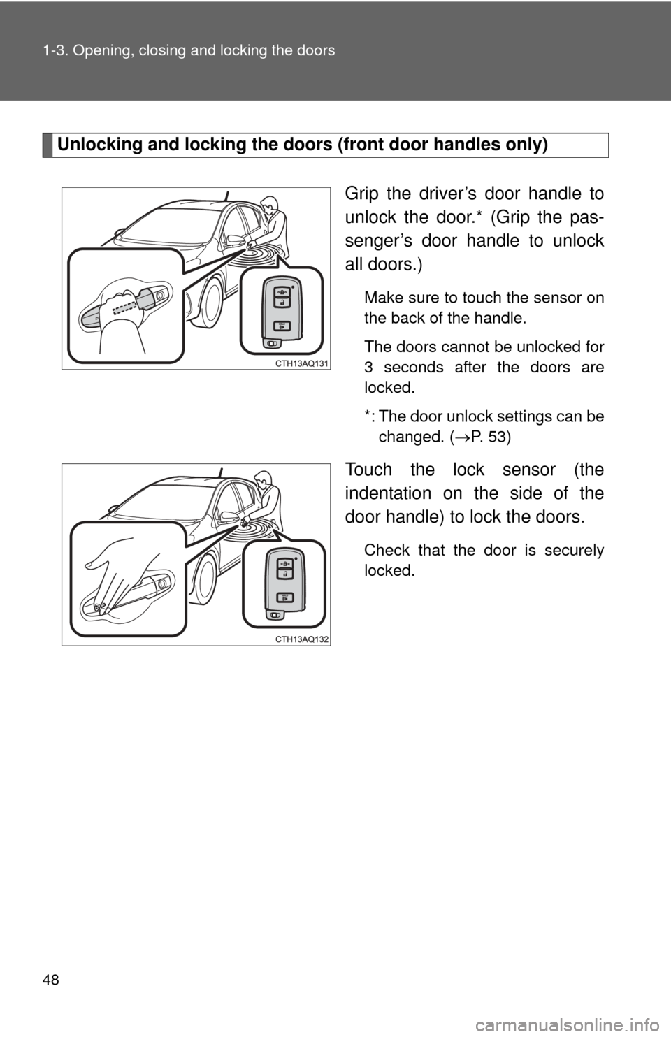 TOYOTA PRIUS C 2014 NHP10 / 1.G Owners Manual 48 1-3. Opening, closing and locking the doors
Unlocking and locking the doors (front door handles only)
Grip the driver’s door handle to
unlock the door.* (Grip the pas-
senger’s door handle to u TOYOTA PRIUS C 2014 NHP10 / 1.G Owners Manual 48 1-3. Opening, closing and locking the doors
Unlocking and locking the doors (front door handles only)
Grip the driver’s door handle to
unlock the door.* (Grip the pas-
senger’s door handle to u