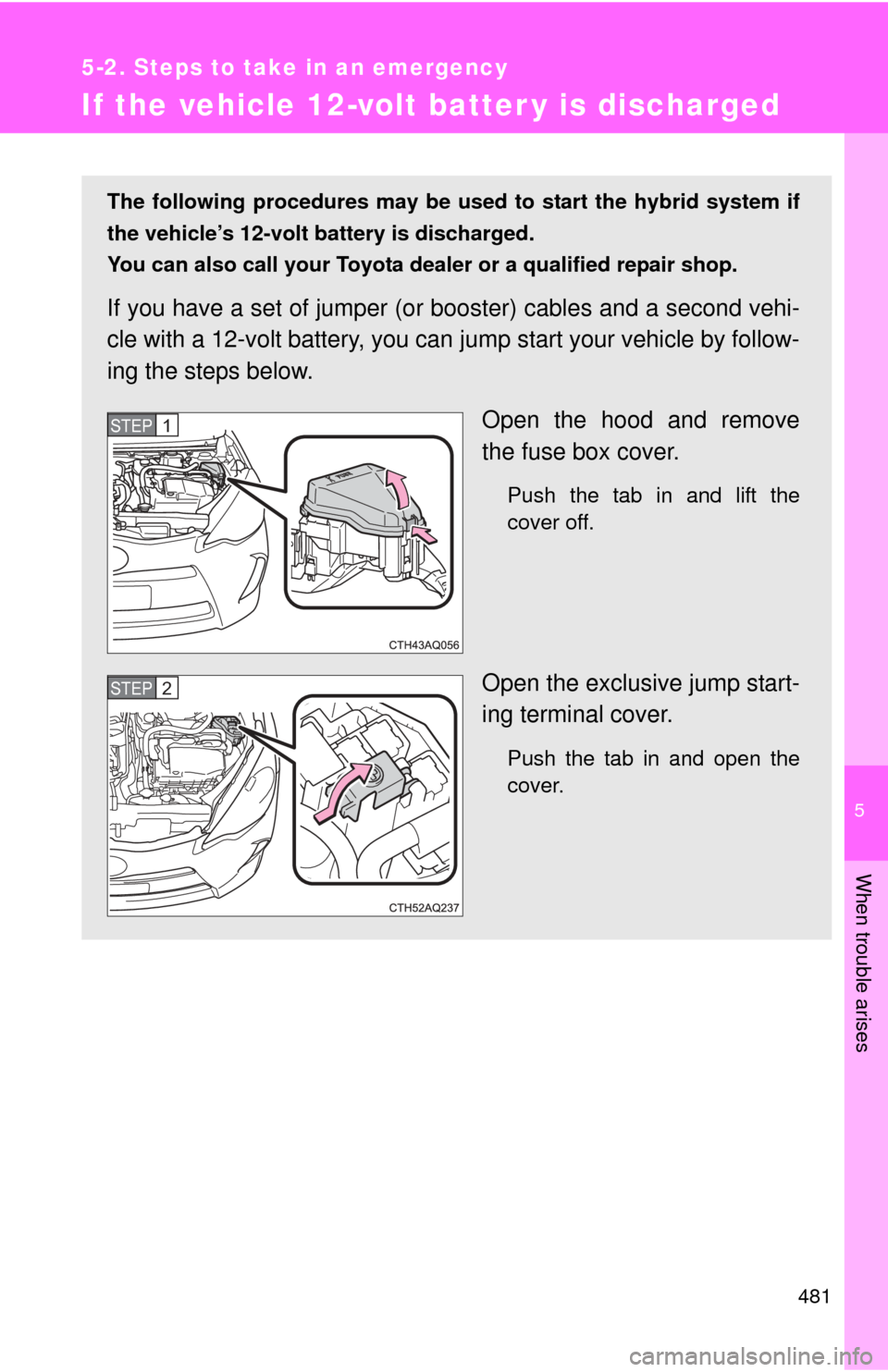TOYOTA PRIUS C 2014 NHP10 / 1.G Owners Manual 5
When trouble arises
481
5-2. Steps to take in an emergency
If the vehicle 12-volt batter y is discharged
The following procedures may be used to start the hybrid system if
the vehicle’s 12-volt ba TOYOTA PRIUS C 2014 NHP10 / 1.G Owners Manual 5
When trouble arises
481
5-2. Steps to take in an emergency
If the vehicle 12-volt batter y is discharged
The following procedures may be used to start the hybrid system if
the vehicle’s 12-volt ba