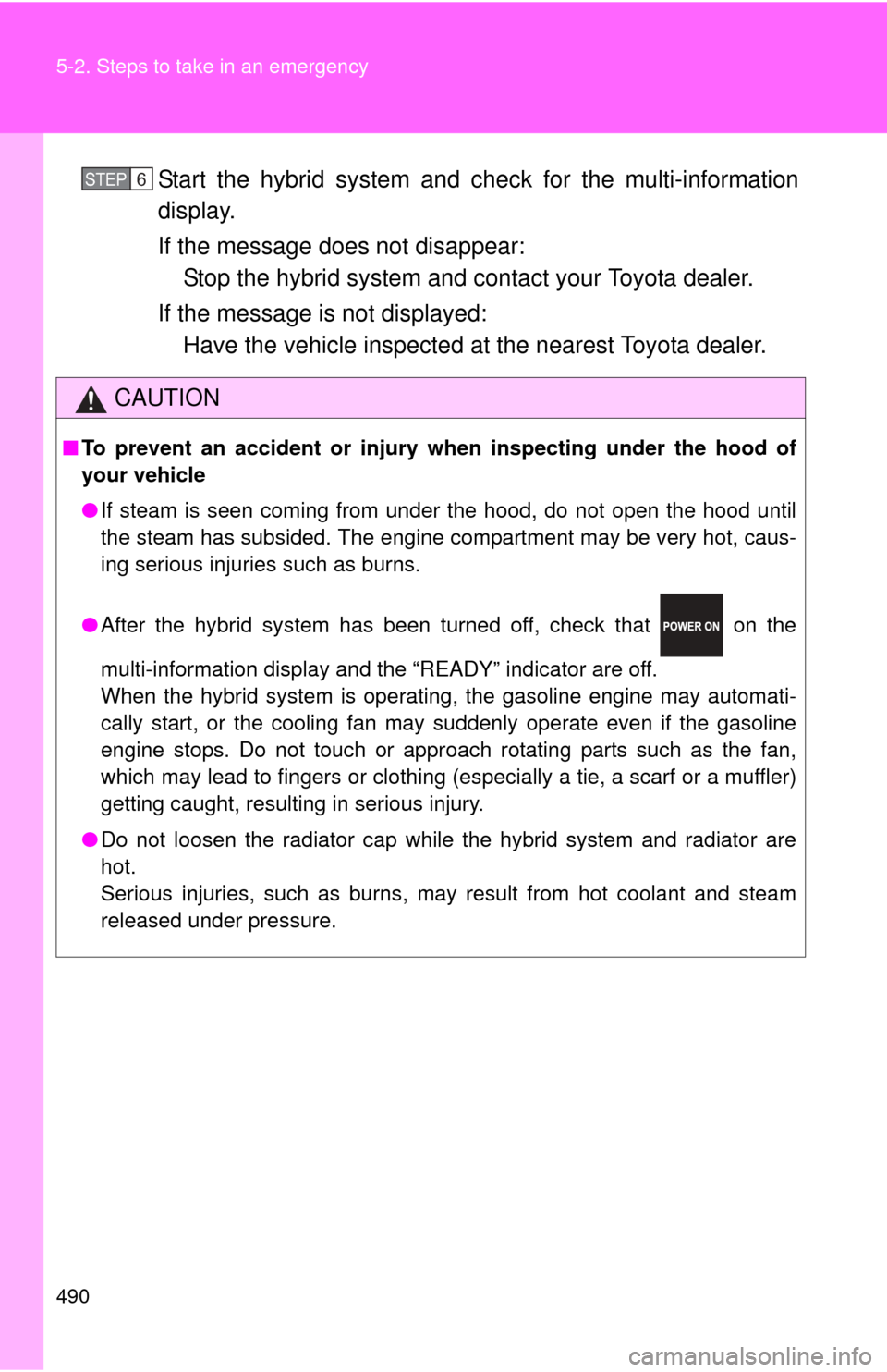 TOYOTA PRIUS C 2014 NHP10 / 1.G Owners Manual 490 5-2. Steps to take in an emergency
Start the hybrid system and check for the multi-information
display.
If the message does not disappear:Stop the hybrid system and c ontact your Toyota dealer.
If