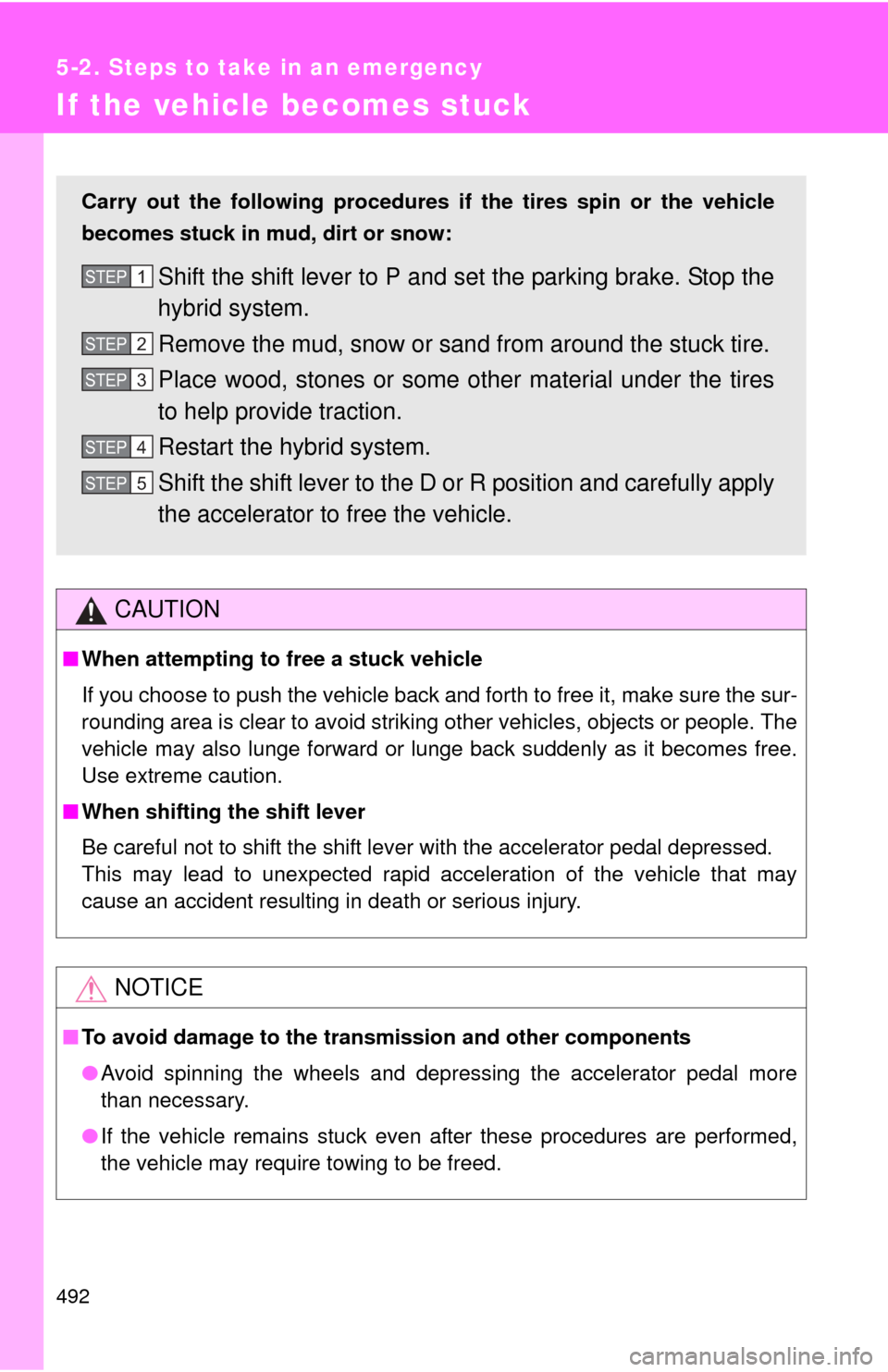 TOYOTA PRIUS C 2014 NHP10 / 1.G Owners Manual 492
5-2. Steps to take in an emergency
If the vehicle becomes stuck
CAUTION
■When attempting to free a stuck vehicle
If you choose to push the vehicle back and forth to free it, make sure the sur-
r