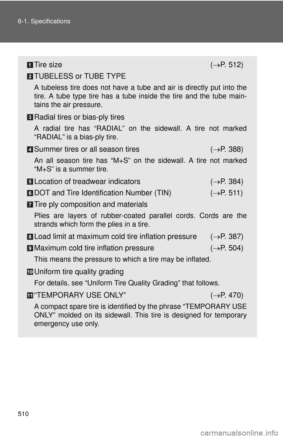 TOYOTA PRIUS C 2014 NHP10 / 1.G Owners Manual 510 6-1. Specifications
Tire size( P. 512)
TUBELESS or TUBE TYPE
A tubeless tire does not have a tube and air is directly put into the
tire. A tube type tire has a tube inside the tire and the tube