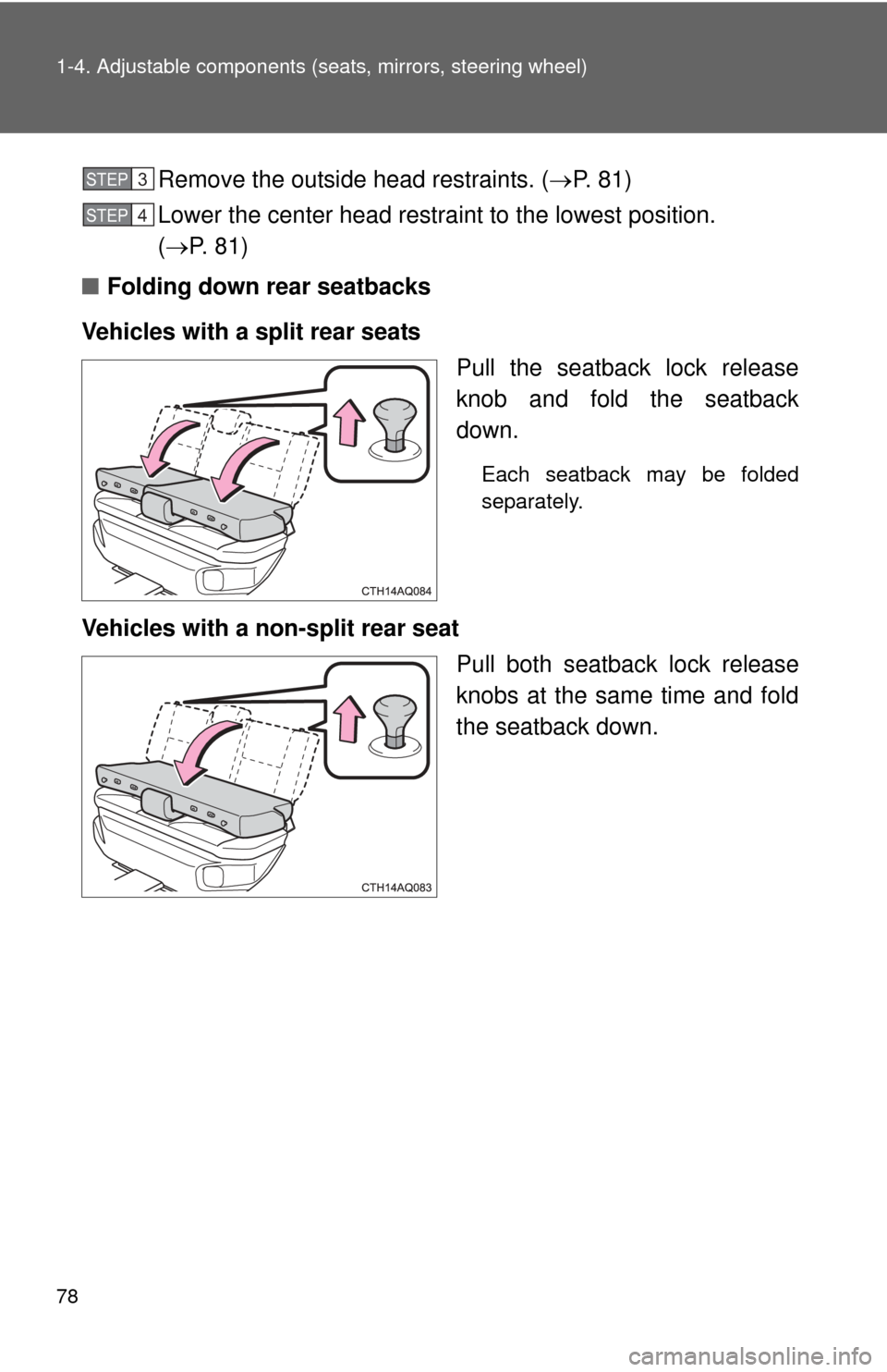 TOYOTA PRIUS C 2014 NHP10 / 1.G Owners Manual 78 1-4. Adjustable components (seats, mirrors, steering wheel)
Remove the outside head restraints. ( P. 81)
Lower the center head restraint to the lowest position. 
(  P.  8 1 )
■ Folding down