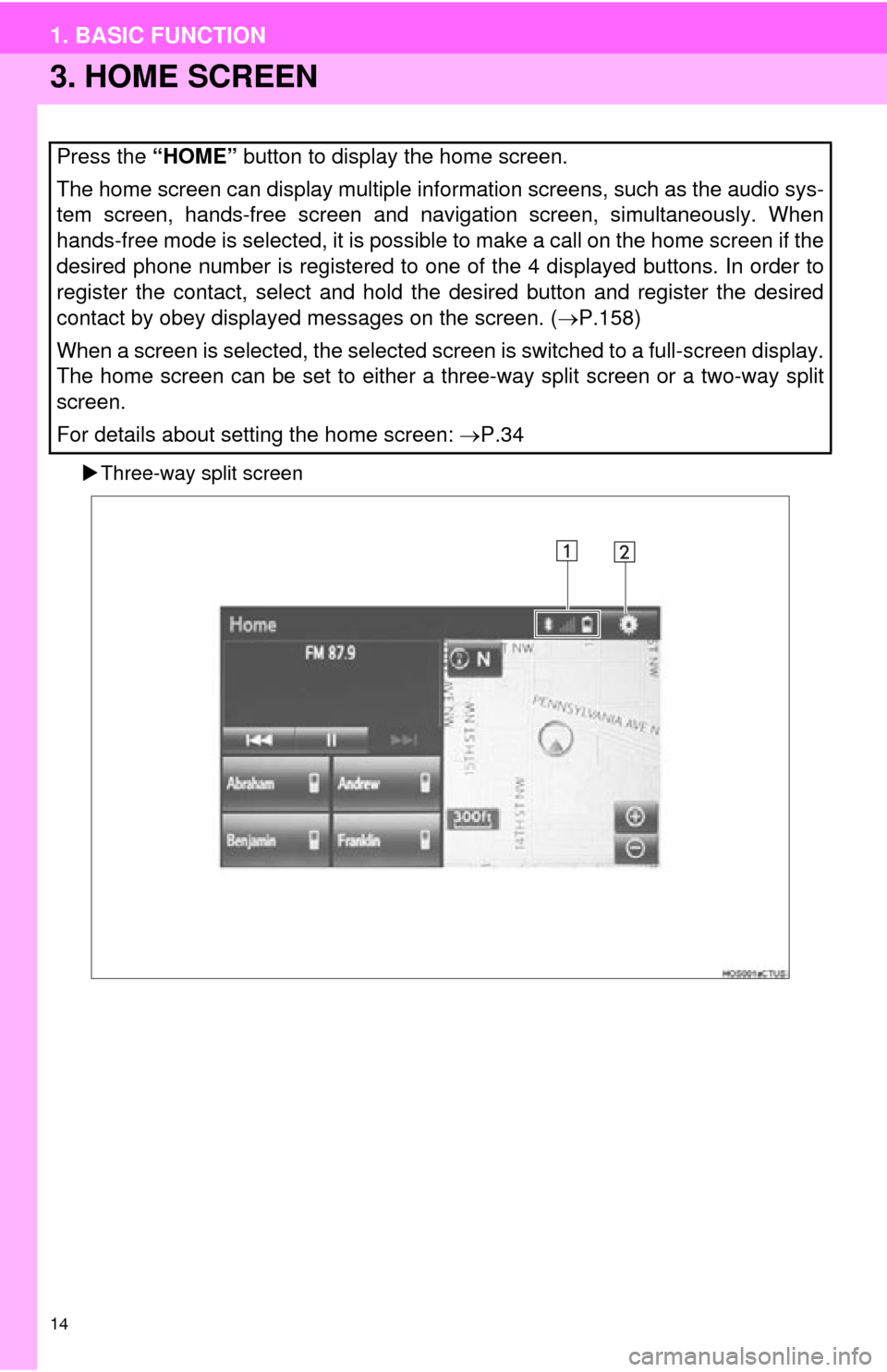 TOYOTA PRIUS C 2015 NHP10 / 1.G Navigation Manual 14
1. BASIC FUNCTION
3. HOME SCREEN
Three-way split screen
Press the “HOME” button to display the home screen.
The home screen can display multiple information screens, such as the audio sys-
TOYOTA PRIUS C 2015 NHP10 / 1.G Navigation Manual 14
1. BASIC FUNCTION
3. HOME SCREEN
Three-way split screen
Press the “HOME” button to display the home screen.
The home screen can display multiple information screens, such as the audio sys-