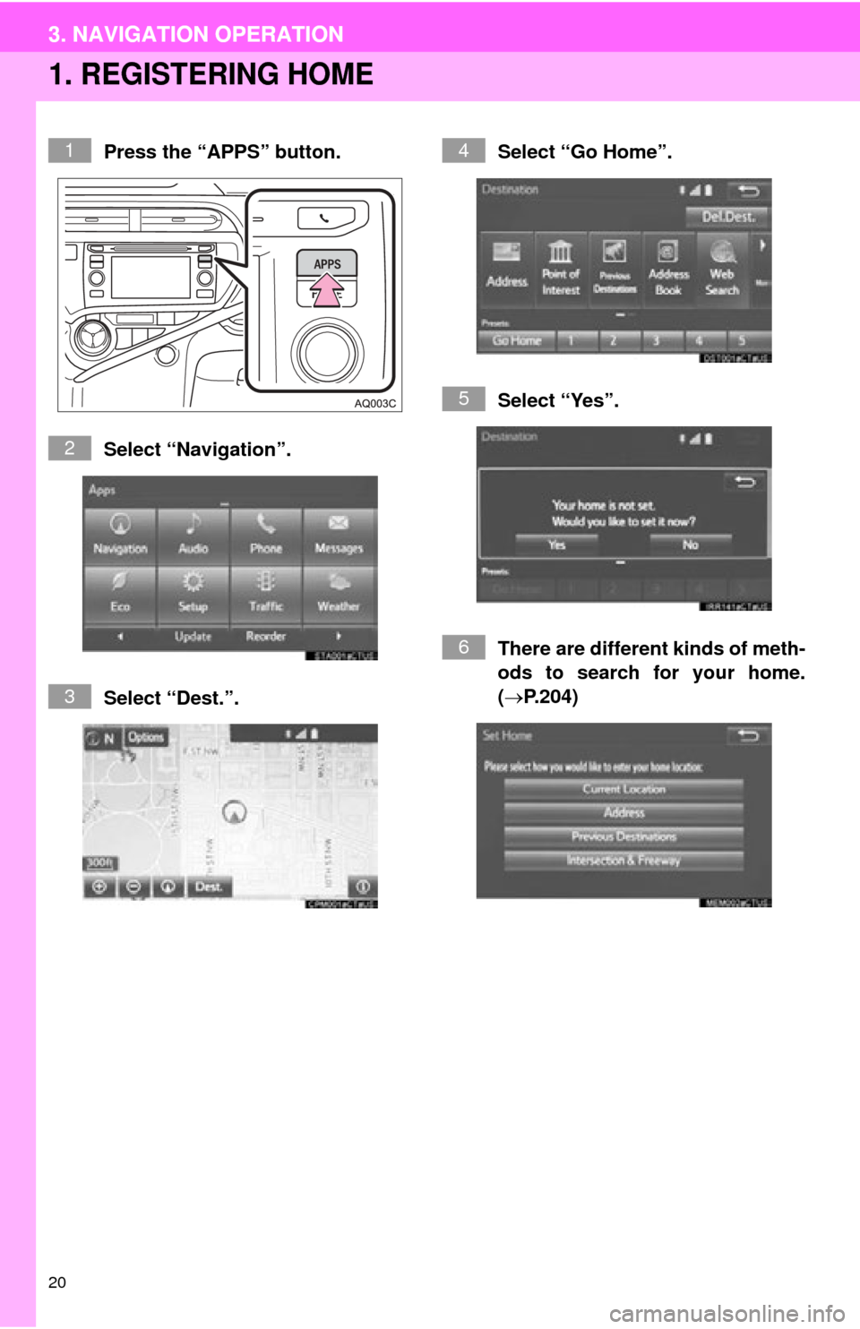 TOYOTA PRIUS C 2015 NHP10 / 1.G Navigation Manual 20
3. NAVIGATION OPERATION
1. REGISTERING HOME
Press the “APPS” button.
Select “Navigation”.
Select “Dest.”.Select “Go Home”.
Select “Yes”.
There are different kinds of meth-
ods t TOYOTA PRIUS C 2015 NHP10 / 1.G Navigation Manual 20
3. NAVIGATION OPERATION
1. REGISTERING HOME
Press the “APPS” button.
Select “Navigation”.
Select “Dest.”.Select “Go Home”.
Select “Yes”.
There are different kinds of meth-
ods t