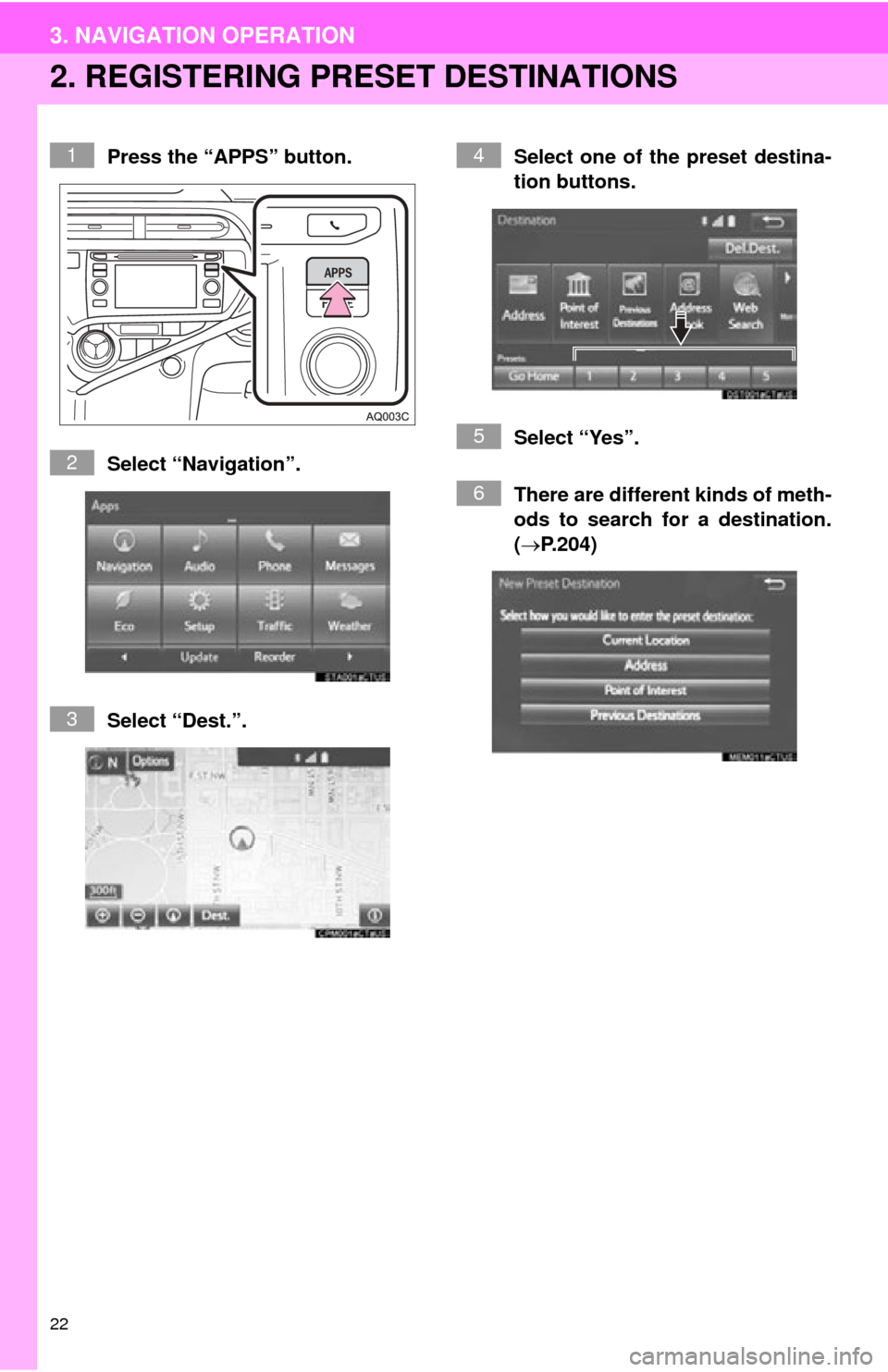 TOYOTA PRIUS C 2015 NHP10 / 1.G Navigation Manual 22
3. NAVIGATION OPERATION
2. REGISTERING PRESET DESTINATIONS
Press the “APPS” button.
Select “Navigation”.
Select “Dest.”. Select one of the preset destina-
tion buttons.
Select “Yes” TOYOTA PRIUS C 2015 NHP10 / 1.G Navigation Manual 22
3. NAVIGATION OPERATION
2. REGISTERING PRESET DESTINATIONS
Press the “APPS” button.
Select “Navigation”.
Select “Dest.”. Select one of the preset destina-
tion buttons.
Select “Yes”
