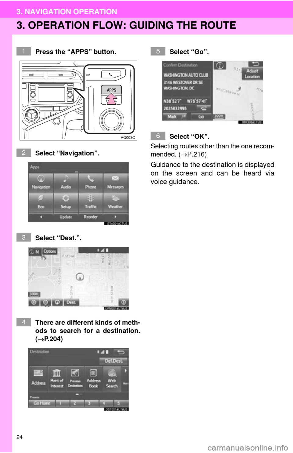 TOYOTA PRIUS C 2015 NHP10 / 1.G Navigation Manual 24
3. NAVIGATION OPERATION
3. OPERATION FLOW: GUIDING THE ROUTE
Press the “APPS” button.
Select “Navigation”.
Select “Dest.”.
There are different kinds of meth-
ods to search for a destina