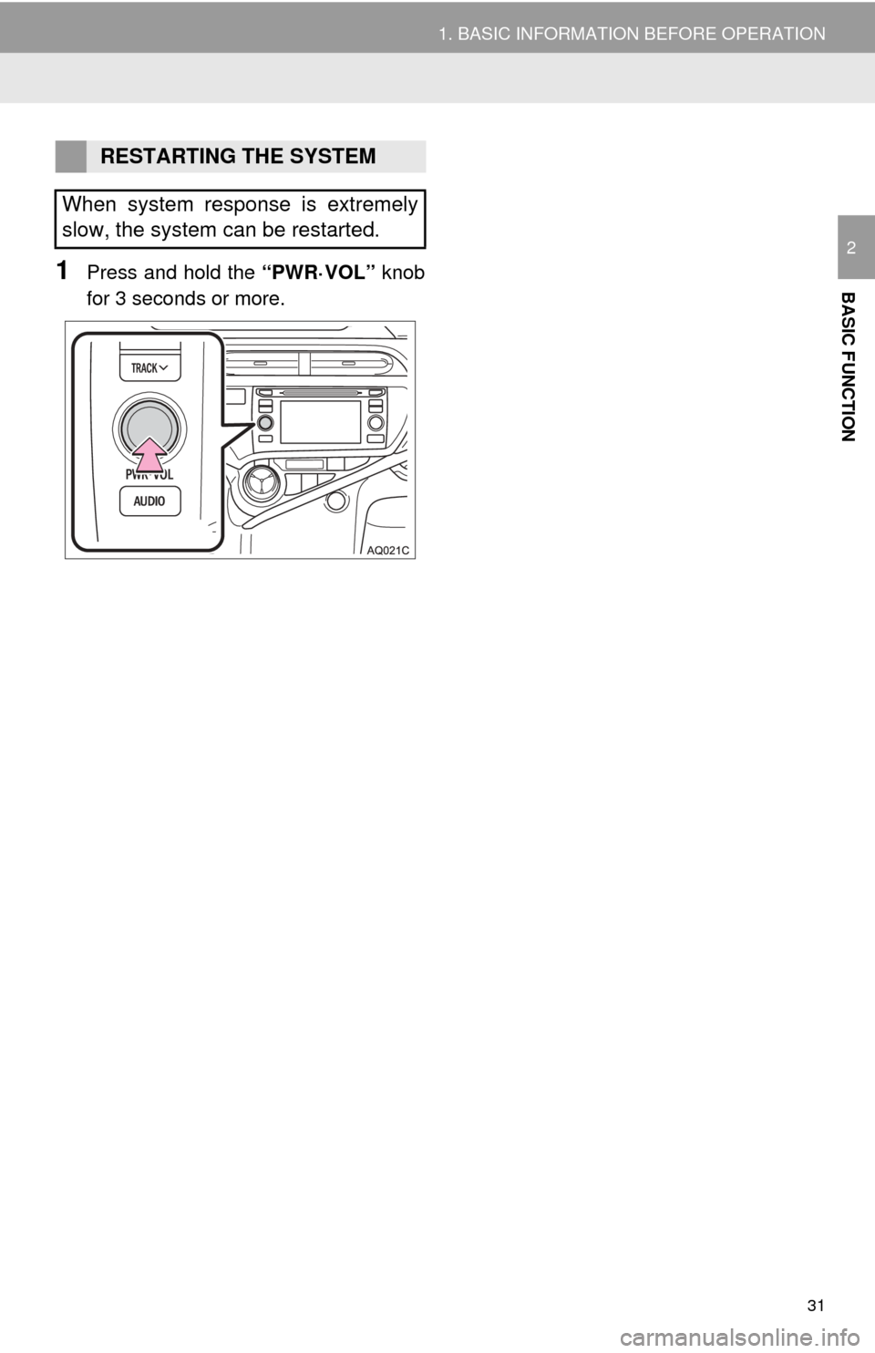 TOYOTA PRIUS C 2015 NHP10 / 1.G Navigation Manual 31
1. BASIC INFORMATION BEFORE OPERATION
BASIC FUNCTION
2
1Press and hold the “PWR·VOL” knob
for 3 seconds or more.
RESTARTING THE SYSTEM
When system response is extremely
slow, the system can be
