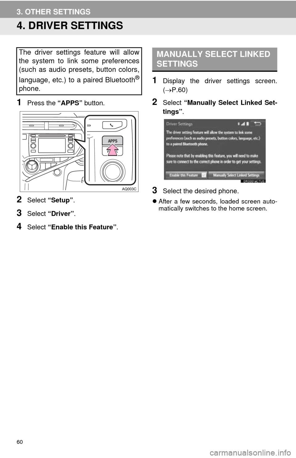TOYOTA PRIUS C 2015 NHP10 / 1.G Navigation Manual 60
3. OTHER SETTINGS
4. DRIVER SETTINGS
1Press the “APPS” button.
2Select “Setup” .
3Select “Driver” .
4Select “Enable this Feature” .
1Display the driver settings screen.
(P.60)
2S
