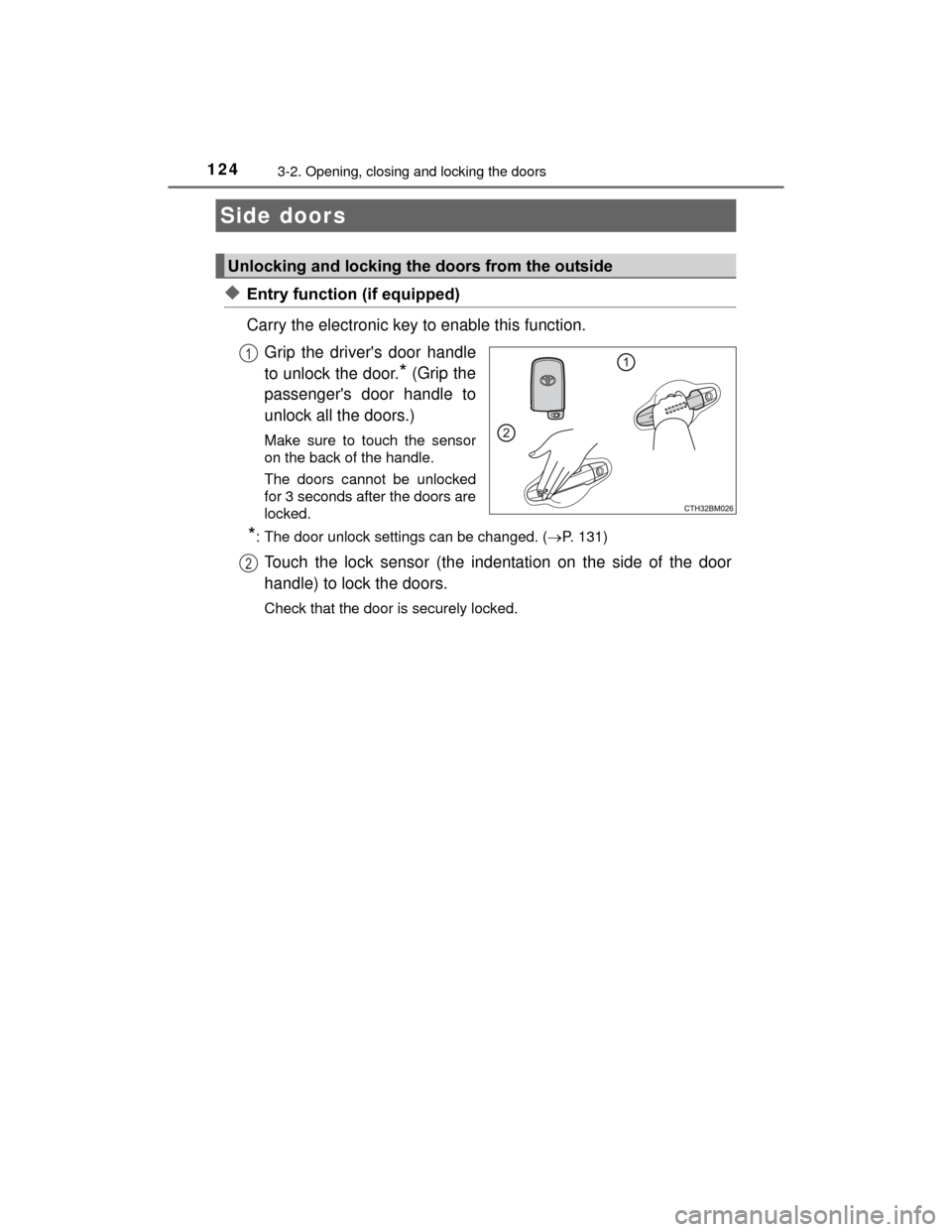 TOYOTA PRIUS C 2015 NHP10 / 1.G Owners Manual 124
PRIUS c_U (OM52E68U)
3-2. Opening, closing and locking the doors
◆Entry function (if equipped)
Carry the electronic key to enable this function.Grip the drivers door handle
to unlock the door.
