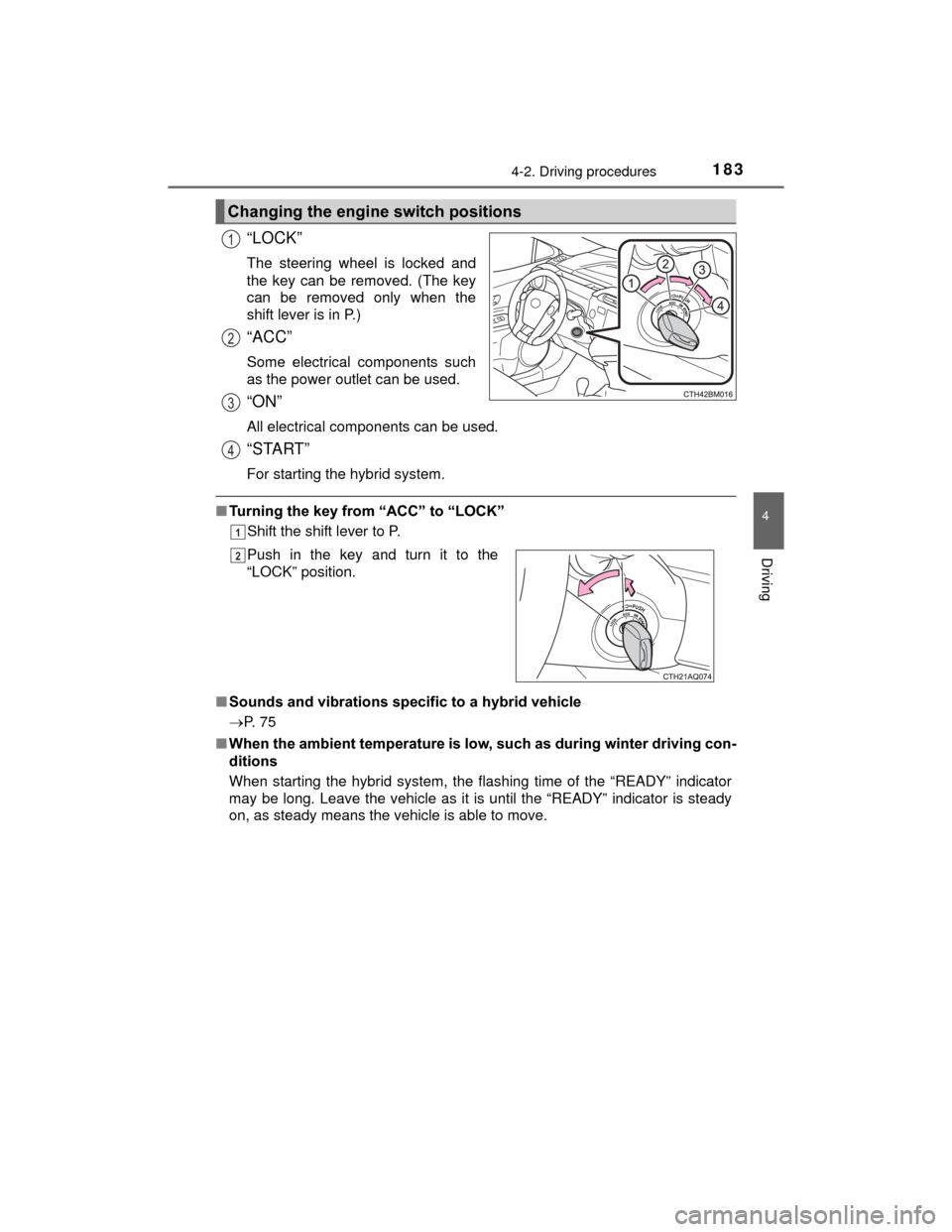TOYOTA PRIUS C 2015 NHP10 / 1.G Owners Manual 1834-2. Driving procedures
4
Driving
PRIUS c_U (OM52E68U)
“LOCK”
The steering wheel is locked and
the key can be removed. (The key
can be removed only when the
shift lever is in P.)
“ACC”
Some