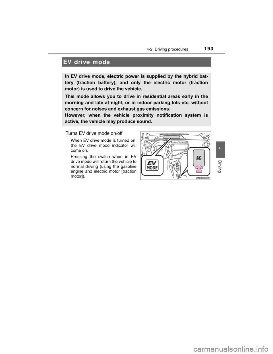 TOYOTA PRIUS C 2015 NHP10 / 1.G Owners Manual 1934-2. Driving procedures
4
Driving
PRIUS c_U (OM52E68U)
Turns EV drive mode on/off
When EV drive mode is turned on,
the EV drive mode indicator will
come on.
Pressing the switch when in EV
drive mod