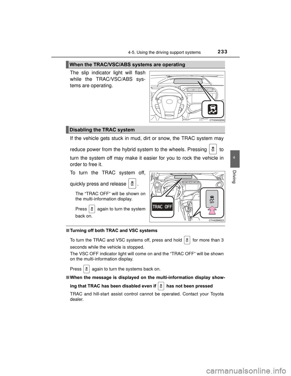 TOYOTA PRIUS C 2015 NHP10 / 1.G Owners Manual 2334-5. Using the driving support systems
4
Driving
PRIUS c_U (OM52E68U)
The slip indicator light will flash
while the TRAC/VSC/ABS sys-
tems are operating.
If the vehicle gets stuck in mud, dirt or s