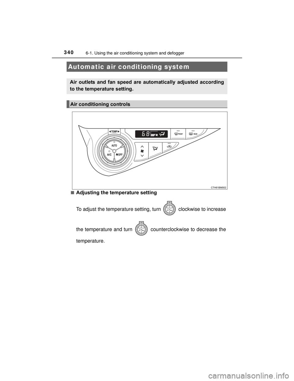 TOYOTA PRIUS C 2015 NHP10 / 1.G Owners Manual 340
PRIUS c_U (OM52E68U)
6-1. Using the air conditioning system and defogger
■Adjusting the temperature setting
To adjust the temperature setting, turn   clockwise to increase
the temperature and tu