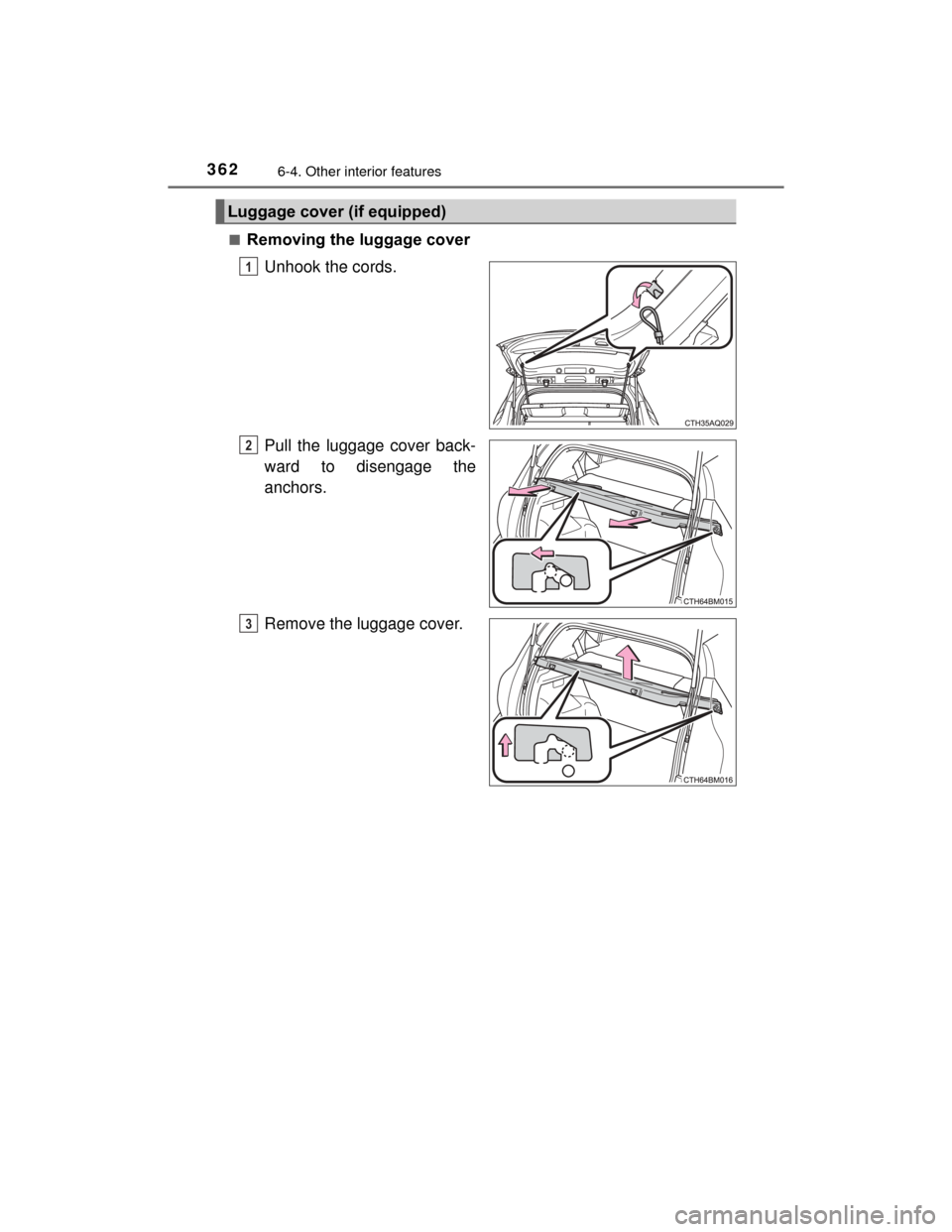 TOYOTA PRIUS C 2015 NHP10 / 1.G Owners Manual 3626-4. Other interior features
PRIUS c_U (OM52E68U)■
Removing the luggage cover
Unhook the cords.
Pull the luggage cover back-
ward to disengage the
anchors.
Remove the luggage cover.
Luggage cover