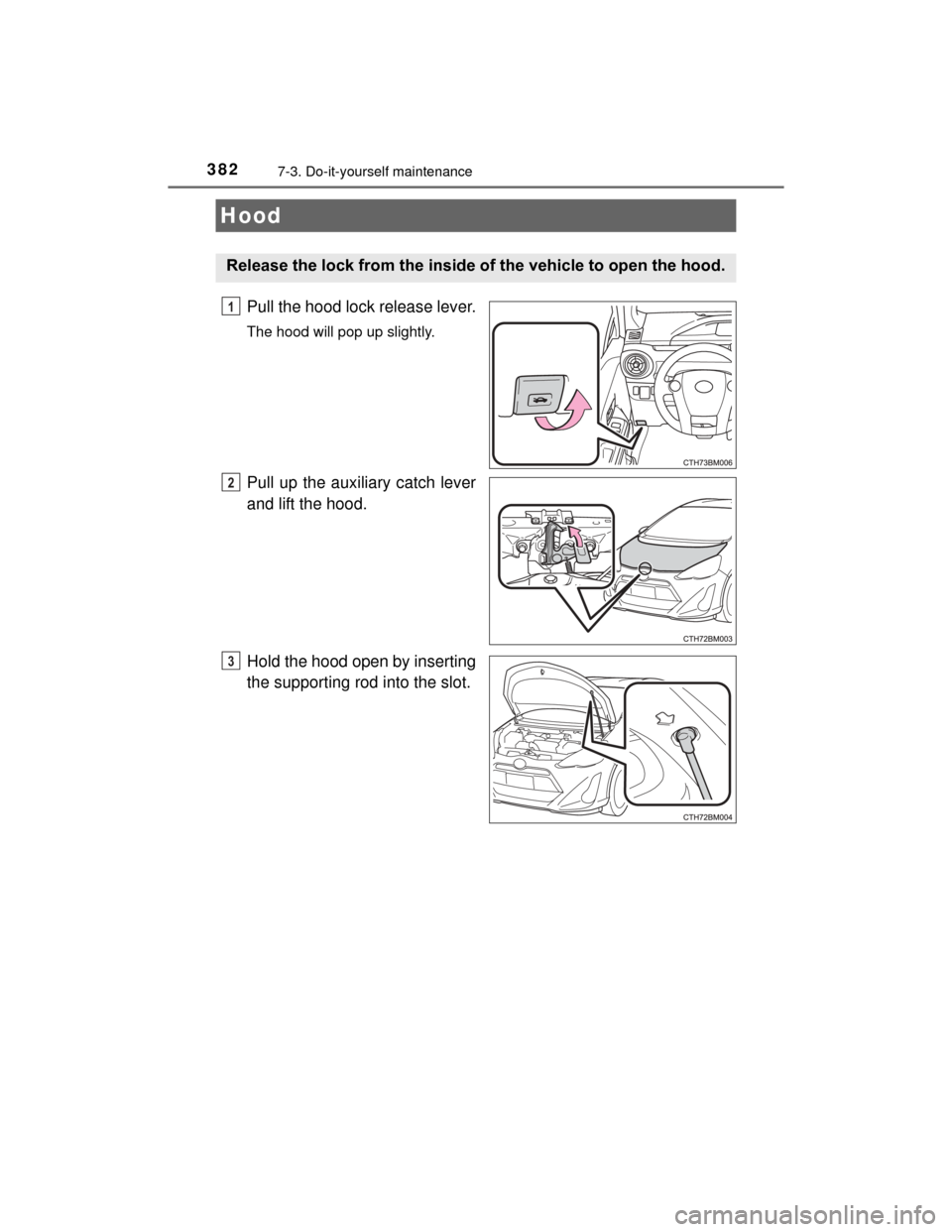 TOYOTA PRIUS C 2015 NHP10 / 1.G Owners Manual 3827-3. Do-it-yourself maintenance
PRIUS c_U (OM52E68U)
Pull the hood lock release lever.
The hood will pop up slightly.
Pull up the auxiliary catch lever
and lift the hood.
Hold the hood open by inse