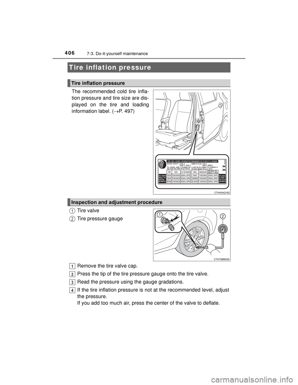 TOYOTA PRIUS C 2015 NHP10 / 1.G Service Manual 4067-3. Do-it-yourself maintenance
PRIUS c_U (OM52E68U)
The recommended cold tire infla-
tion pressure and tire size are dis-
played on the tire and loading
information label. (P. 497)
Tire valve
T