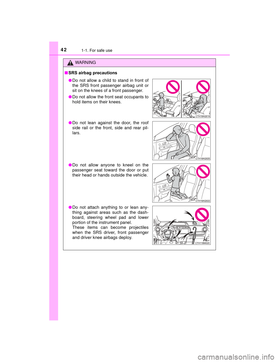 TOYOTA PRIUS C 2015 NHP10 / 1.G Owners Manual 421-1. For safe use
PRIUS c_U (OM52E68U)
WARNING
■SRS airbag precautions
●Do not allow a child to stand in front of
the SRS front passenger airbag unit or
sit on the knees of a front passenger.
�