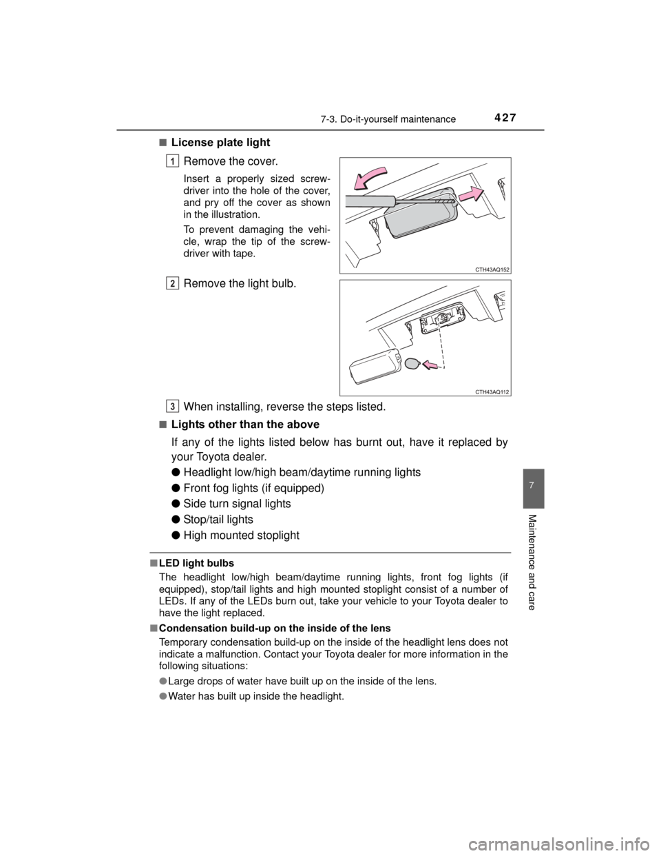 TOYOTA PRIUS C 2015 NHP10 / 1.G Owners Manual 4277-3. Do-it-yourself maintenance
7
Maintenance and care
PRIUS c_U (OM52E68U)■
License plate light
Remove the cover.
Insert a properly sized screw-
driver into the hole of the cover,
and pry off th
