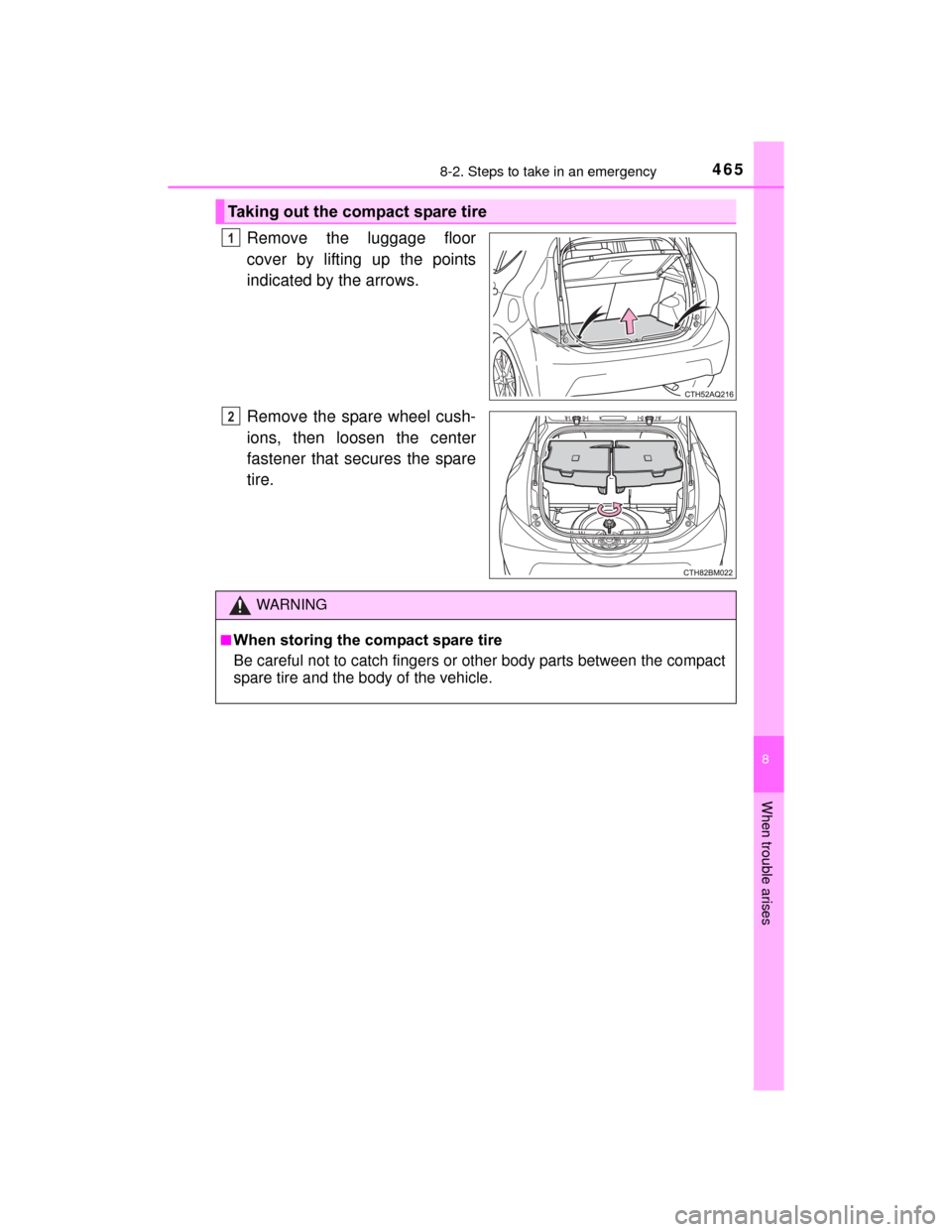 TOYOTA PRIUS C 2015 NHP10 / 1.G Owners Manual 4658-2. Steps to take in an emergency
8
When trouble arises
PRIUS c_U (OM52E68U)
Remove the luggage floor
cover by lifting up the points
indicated by the arrows.
Remove the spare wheel cush-
ions, the