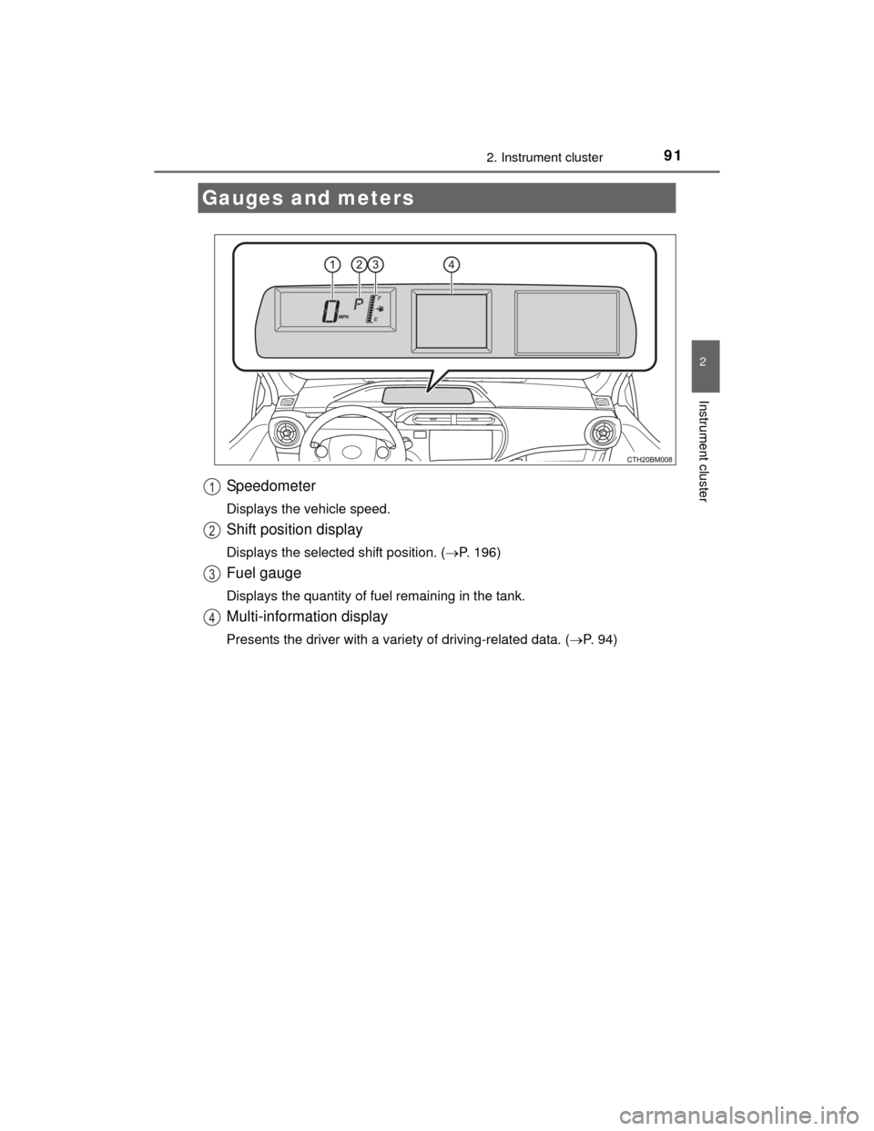 TOYOTA PRIUS C 2015 NHP10 / 1.G Owners Manual 912. Instrument cluster
2
Instrument cluster
PRIUS c_U (OM52E68U)
Speedometer
Displays the vehicle speed.
Shift position display
Displays the selected shift position. (P. 196)
Fuel gauge
Displays t TOYOTA PRIUS C 2015 NHP10 / 1.G Owners Manual 912. Instrument cluster
2
Instrument cluster
PRIUS c_U (OM52E68U)
Speedometer
Displays the vehicle speed.
Shift position display
Displays the selected shift position. (P. 196)
Fuel gauge
Displays t