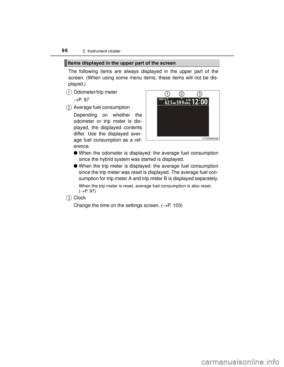TOYOTA PRIUS C 2015 NHP10 / 1.G Owners Manual 962. Instrument cluster
PRIUS c_U (OM52E68U)
The following items are always displayed in the upper part of the
screen. (When using some menu items, these items will not be dis-
played.)Odometer/trip m TOYOTA PRIUS C 2015 NHP10 / 1.G Owners Manual 962. Instrument cluster
PRIUS c_U (OM52E68U)
The following items are always displayed in the upper part of the
screen. (When using some menu items, these items will not be dis-
played.)Odometer/trip m