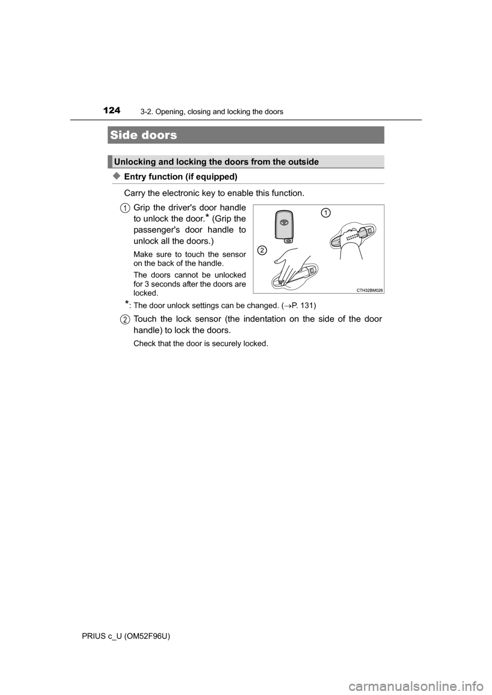 TOYOTA PRIUS C 2016 NHP10 / 1.G Owners Manual 124
PRIUS c_U (OM52F96U)
3-2. Opening, closing and locking the doors
◆Entry function (if equipped)
Carry the electronic key to enable this function.Grip the drivers door handle
to unlock the door.
TOYOTA PRIUS C 2016 NHP10 / 1.G Owners Manual 124
PRIUS c_U (OM52F96U)
3-2. Opening, closing and locking the doors
◆Entry function (if equipped)
Carry the electronic key to enable this function.Grip the drivers door handle
to unlock the door.