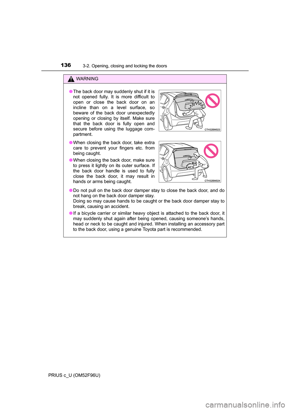 TOYOTA PRIUS C 2016 NHP10 / 1.G Owners Manual 1363-2. Opening, closing and locking the doors
PRIUS c_U (OM52F96U)
WARNING
●Do not pull on the back door damper stay to close the back door, and do
not hang on the back door damper stay.
Doing so TOYOTA PRIUS C 2016 NHP10 / 1.G Owners Manual 1363-2. Opening, closing and locking the doors
PRIUS c_U (OM52F96U)
WARNING
●Do not pull on the back door damper stay to close the back door, and do
not hang on the back door damper stay.
Doing so
