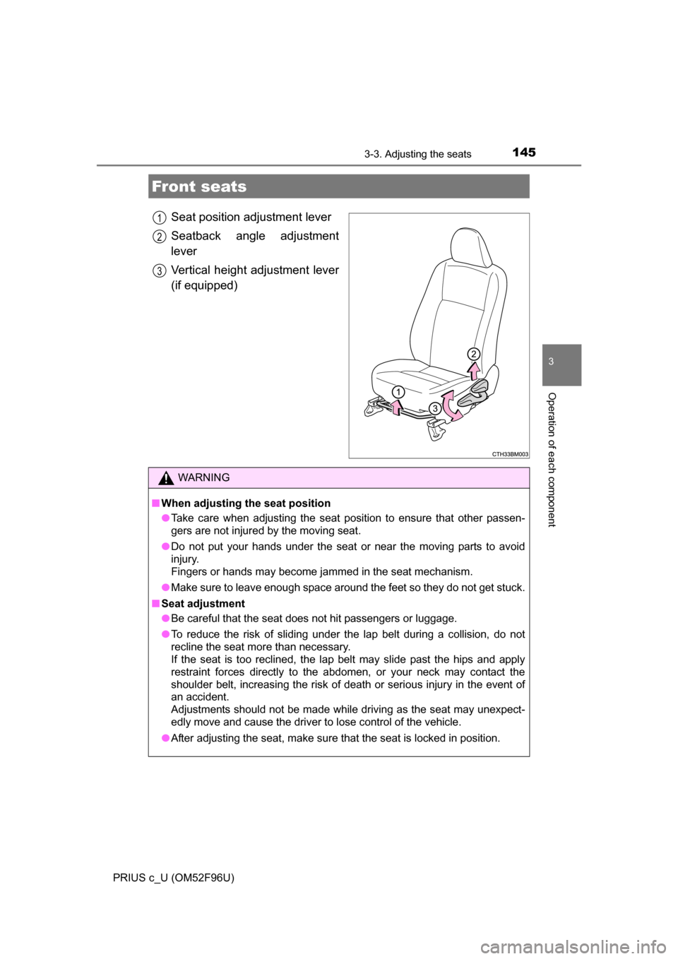 TOYOTA PRIUS C 2016 NHP10 / 1.G Owners Manual 145
3
Operation of each component
PRIUS c_U (OM52F96U)
3-3. Adjusting the seats
Seat position adjustment lever
Seatback angle adjustment
lever
Vertical height adjustment lever
(if equipped)
Front seat