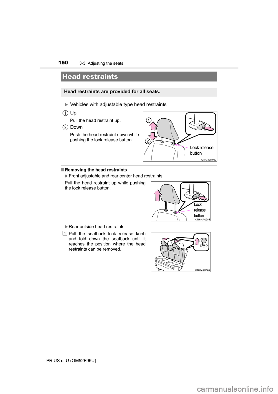 TOYOTA PRIUS C 2016 NHP10 / 1.G Owners Manual 1503-3. Adjusting the seats
PRIUS c_U (OM52F96U)
Vehicles with adjustable type head restraints
Up
Pull the head restraint up.
Down
Push the head restraint down while
pushing the lock release button TOYOTA PRIUS C 2016 NHP10 / 1.G Owners Manual 1503-3. Adjusting the seats
PRIUS c_U (OM52F96U)
Vehicles with adjustable type head restraints
Up
Pull the head restraint up.
Down
Push the head restraint down while
pushing the lock release button