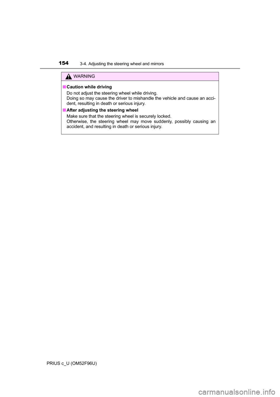 TOYOTA PRIUS C 2016 NHP10 / 1.G Owners Manual 1543-4. Adjusting the steering wheel and mirrors
PRIUS c_U (OM52F96U)
WARNING
■Caution while driving
Do not adjust the steering wheel while driving.
Doing so may cause the driver to mishandle the ve