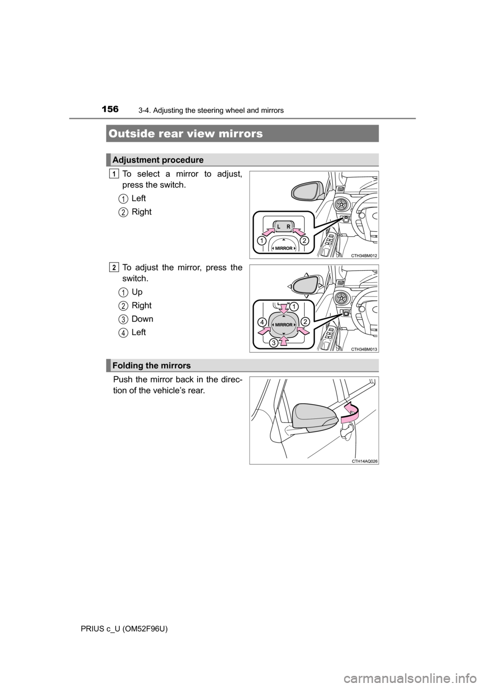 TOYOTA PRIUS C 2016 NHP10 / 1.G Owners Manual 1563-4. Adjusting the steering wheel and mirrors
PRIUS c_U (OM52F96U)
To select a mirror to adjust,
press the switch.Left
Right
To adjust the mirror, press the
switch. Up
Right
Down
Left
Push the mirr