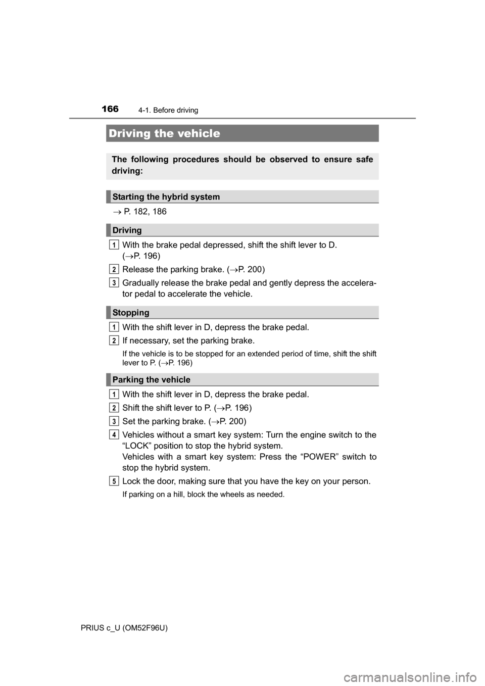 TOYOTA PRIUS C 2016 NHP10 / 1.G Owners Manual 166
PRIUS c_U (OM52F96U)
4-1. Before driving
P. 182, 186
With the brake pedal depressed, shift the shift lever to D.
( P. 196)
Release the parking brake. ( P. 200)
Gradually release the br TOYOTA PRIUS C 2016 NHP10 / 1.G Owners Manual 166
PRIUS c_U (OM52F96U)
4-1. Before driving
P. 182, 186
With the brake pedal depressed, shift the shift lever to D.
( P. 196)
Release the parking brake. ( P. 200)
Gradually release the br
