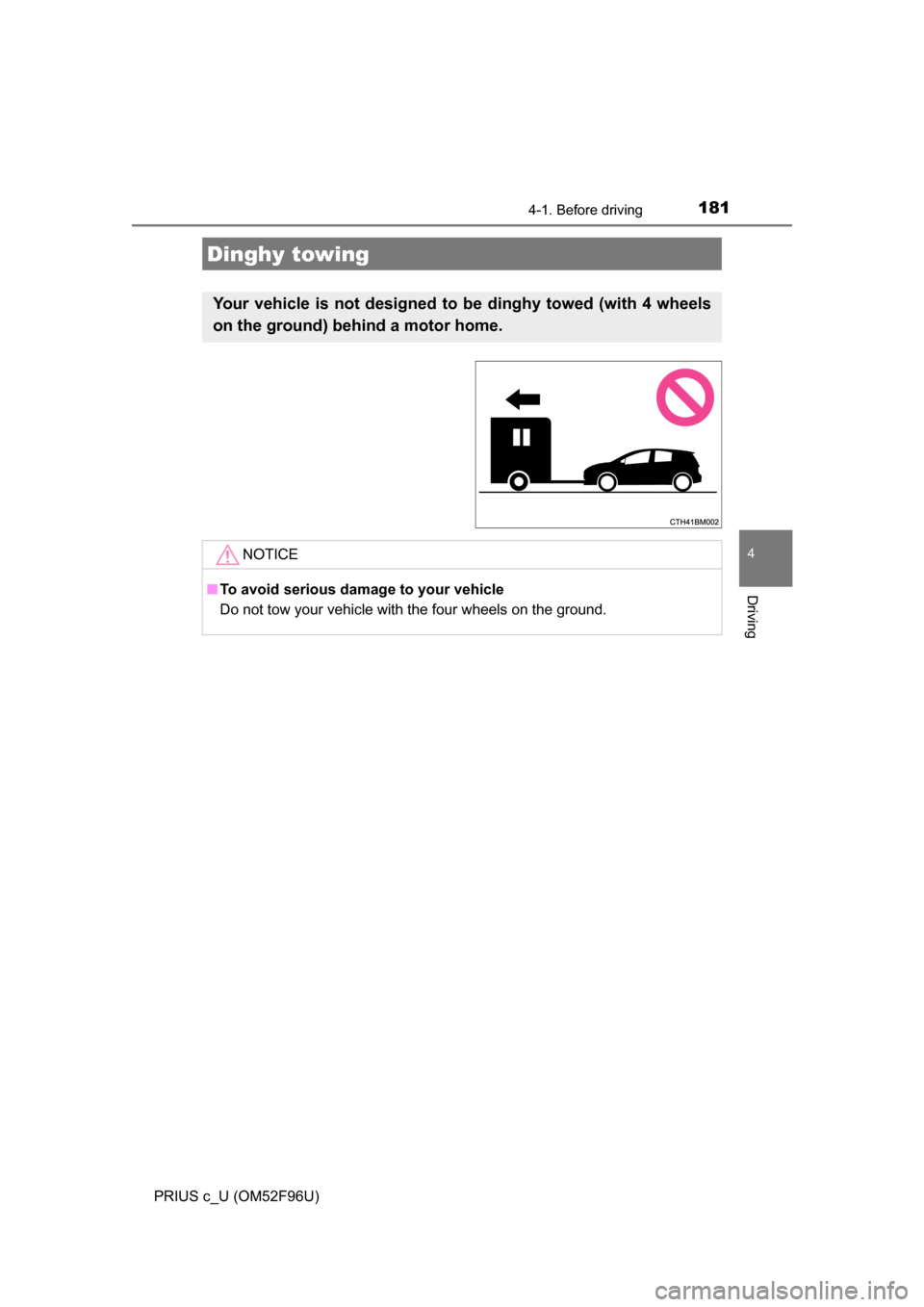 TOYOTA PRIUS C 2016 NHP10 / 1.G Owners Manual 1814-1. Before driving
4
Driving
PRIUS c_U (OM52F96U)
Dinghy towing
Your vehicle is not designed to be dinghy towed (with 4 wheels
on the ground) behind a motor home. 
NOTICE
■To avoid serious damag