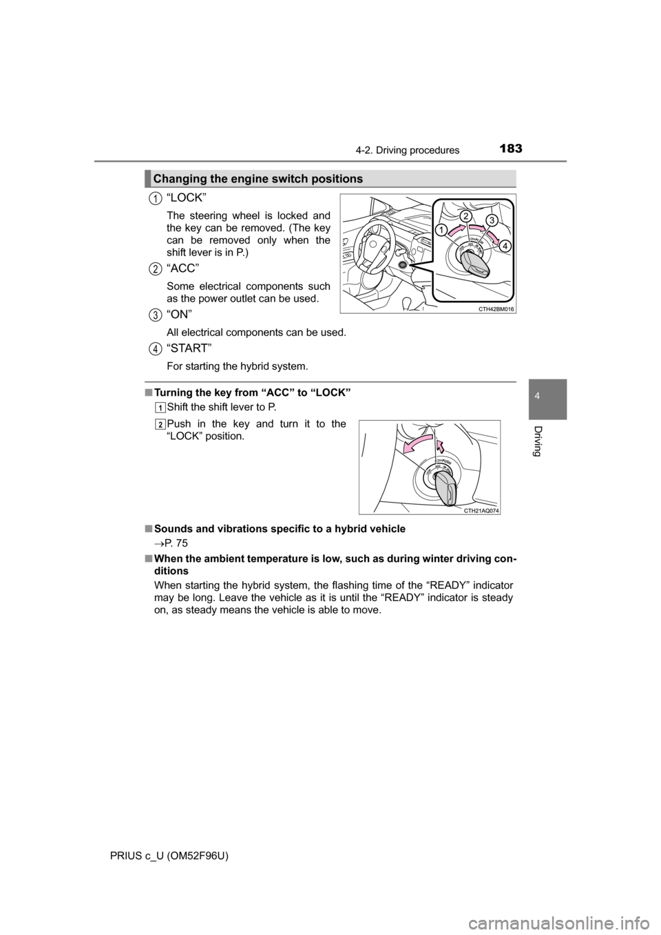 TOYOTA PRIUS C 2016 NHP10 / 1.G Owners Manual 1834-2. Driving procedures
4
Driving
PRIUS c_U (OM52F96U)
“LOCK”
The steering wheel is locked and
the key can be removed. (The key
can be removed only when the
shift lever is in P.)
“ACC”
Some
