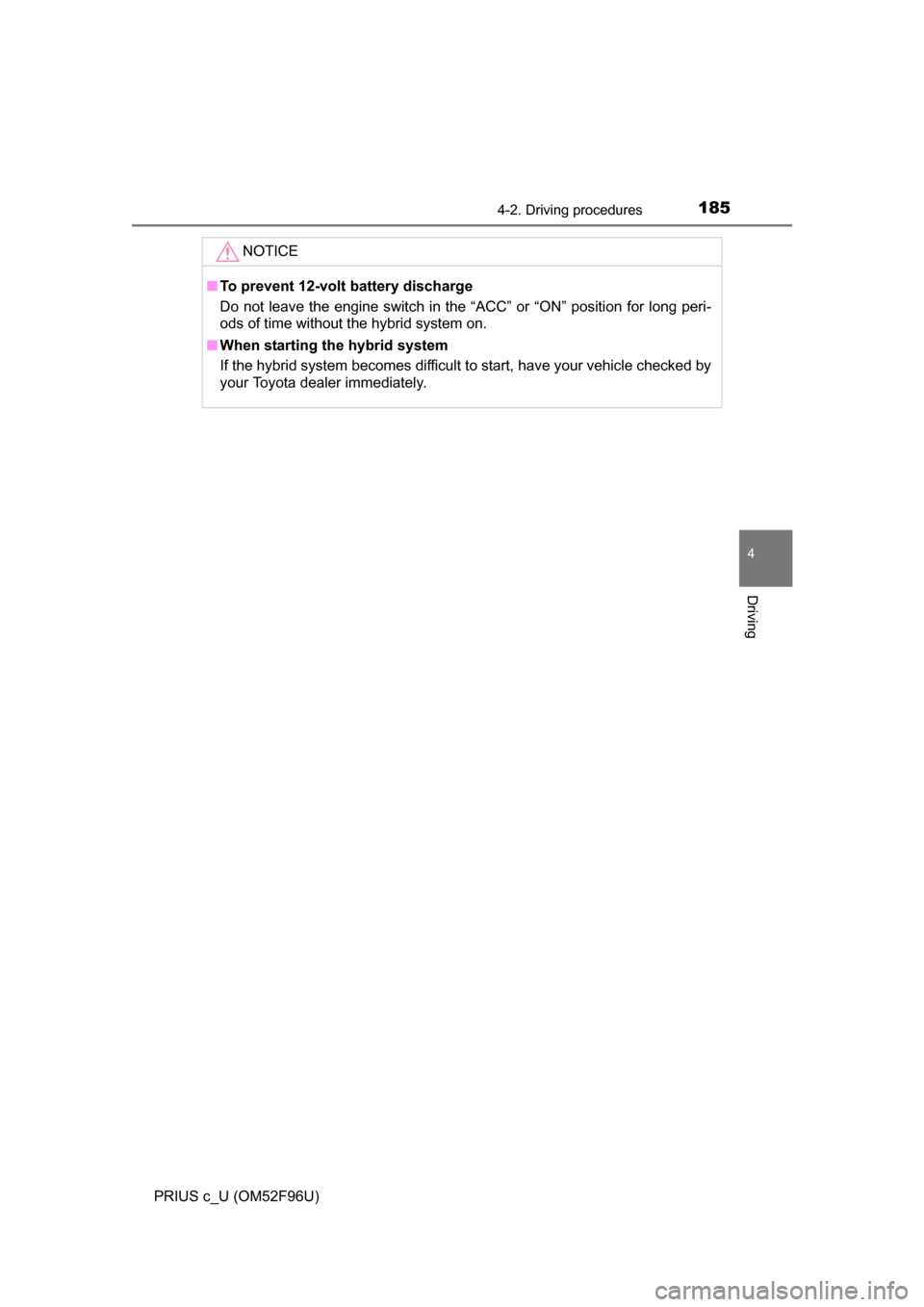 TOYOTA PRIUS C 2016 NHP10 / 1.G Owners Manual 1854-2. Driving procedures
4
Driving
PRIUS c_U (OM52F96U)
NOTICE
■To prevent 12-volt battery discharge
Do not leave the engine switch in the “ACC” or “ON” position for long peri-
ods of time