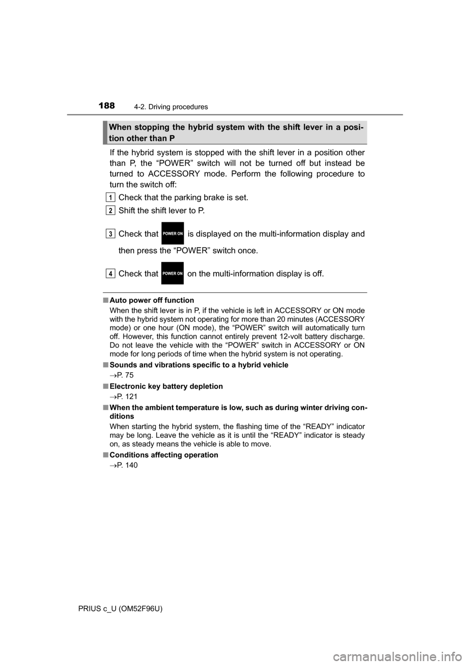 TOYOTA PRIUS C 2016 NHP10 / 1.G Owners Manual 1884-2. Driving procedures
PRIUS c_U (OM52F96U)
If the hybrid system is stopped with the shift lever in a position other
than P, the “POWER” switch will not be turned off but instead be
turned to 