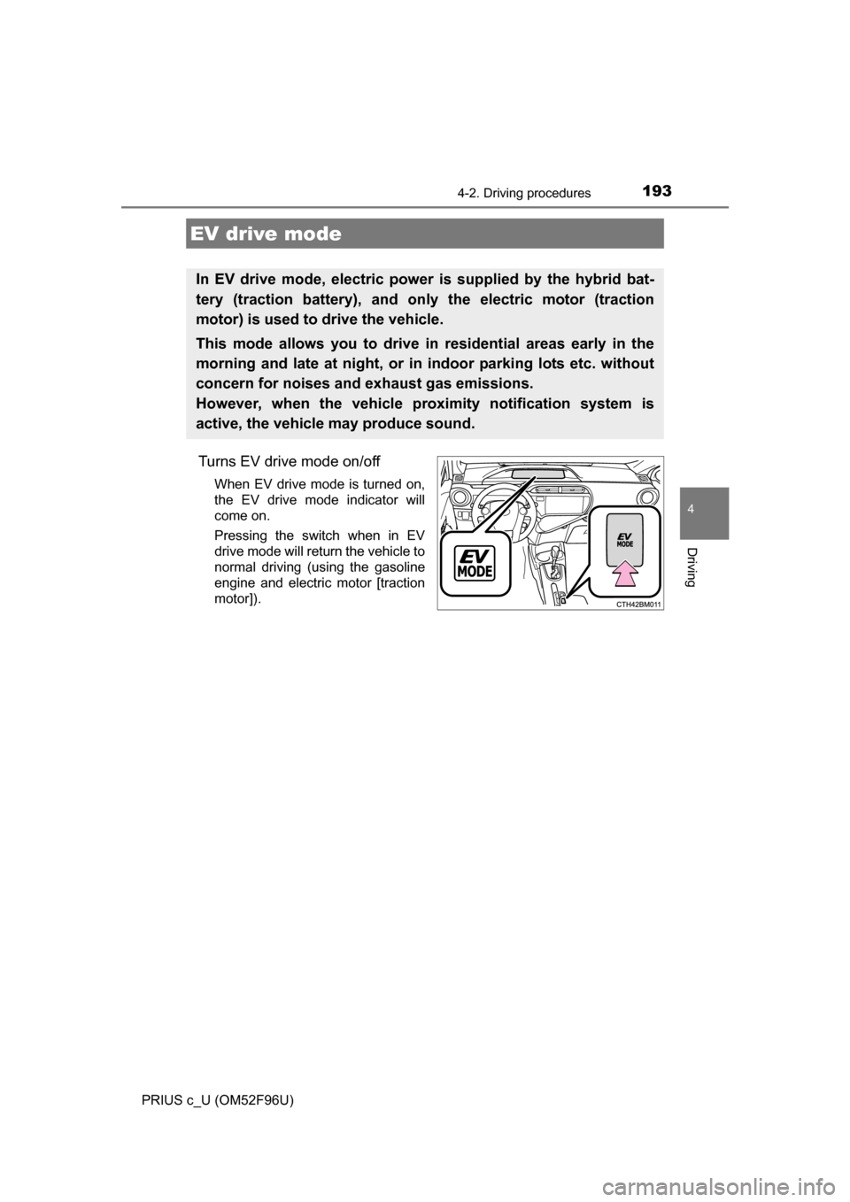 TOYOTA PRIUS C 2016 NHP10 / 1.G Owners Manual 1934-2. Driving procedures
4
Driving
PRIUS c_U (OM52F96U)
Turns EV drive mode on/off
When EV drive mode is turned on,
the EV drive mode indicator will
come on.
Pressing the switch when in EV
drive mod