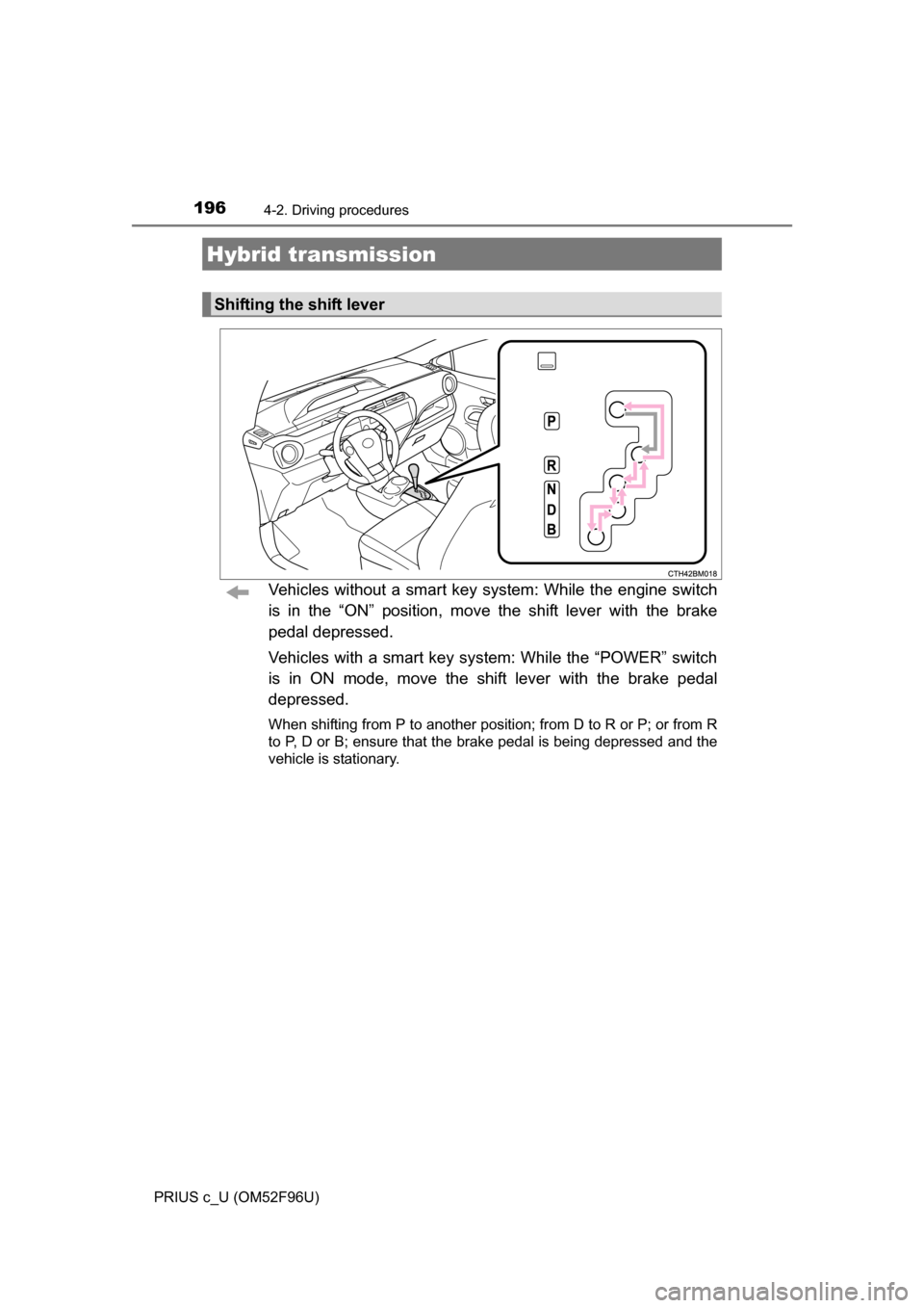 TOYOTA PRIUS C 2016 NHP10 / 1.G Owners Manual 1964-2. Driving procedures
PRIUS c_U (OM52F96U)
Vehicles without a smart key system: While the engine switch
is in the “ON” position, move the shift lever with the brake
pedal depressed.
Vehicles 