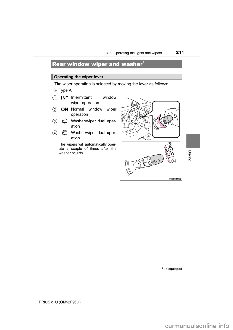 TOYOTA PRIUS C 2016 NHP10 / 1.G Owners Manual 2114-3. Operating the lights and wipers
4
Driving
PRIUS c_U (OM52F96U)
The wiper operation is selected by moving the lever as follows:
Ty p e  AIntermittent window
wiper operation
Normal window wip
