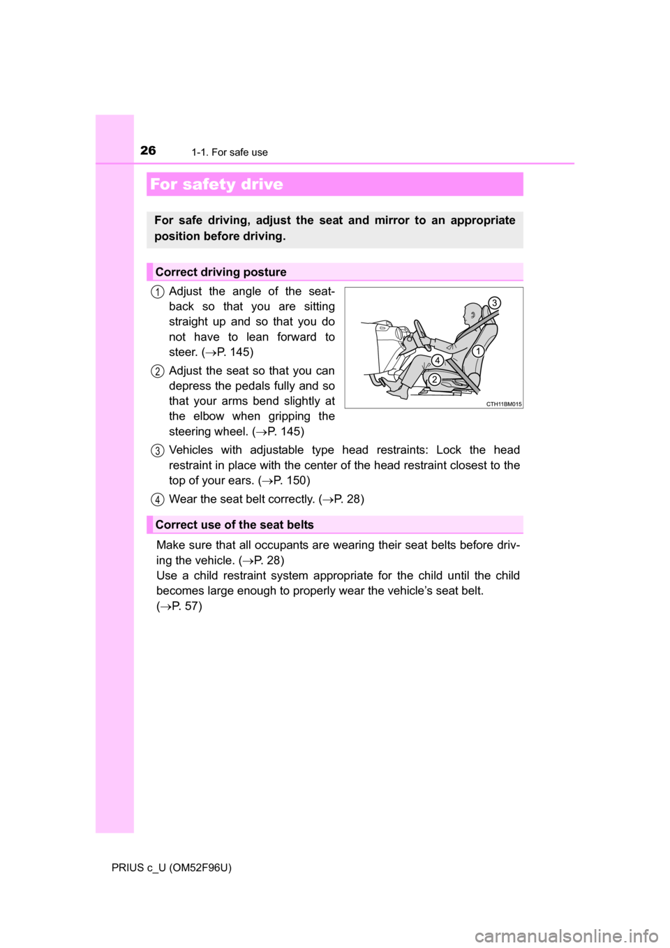 TOYOTA PRIUS C 2016 NHP10 / 1.G Owners Manual 261-1. For safe use
PRIUS c_U (OM52F96U)
Adjust the angle of the seat-
back so that you are sitting
straight up and so that you do
not have to lean forward to
steer. (P. 145)
Adjust the seat so tha