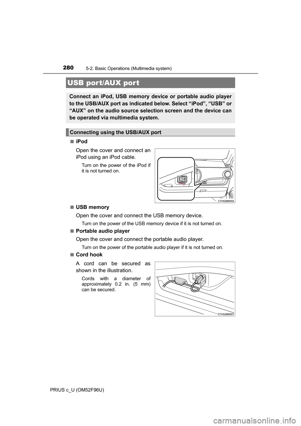 TOYOTA PRIUS C 2016 NHP10 / 1.G Owners Manual 2805-2. Basic Operations (Multimedia system)
PRIUS c_U (OM52F96U)■
iPod
Open the cover and connect an
iPod using an iPod cable.
Turn on the power of the iPod if
it is not turned on.
■
USB memory
O TOYOTA PRIUS C 2016 NHP10 / 1.G Owners Manual 2805-2. Basic Operations (Multimedia system)
PRIUS c_U (OM52F96U)■
iPod
Open the cover and connect an
iPod using an iPod cable.
Turn on the power of the iPod if
it is not turned on.
■
USB memory
O