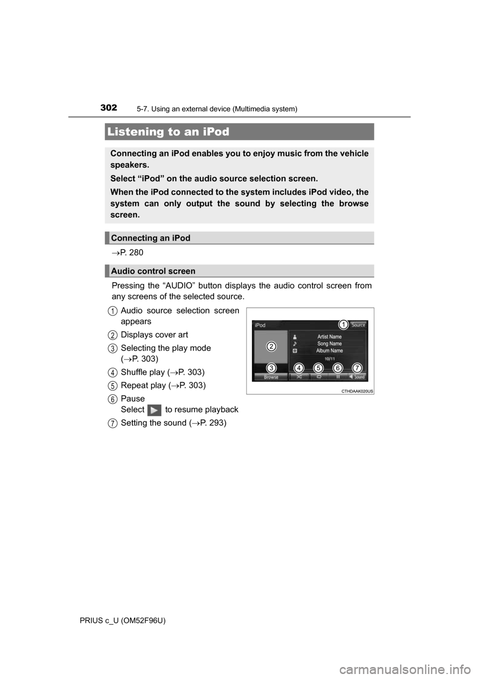 TOYOTA PRIUS C 2016 NHP10 / 1.G Owners Manual 302
PRIUS c_U (OM52F96U)
5-7. Using an external device (Multimedia system)
P.  2 8 0
Pressing the “AUDIO” button disp lays the audio control screen from
any screens of the selected source.
Audi