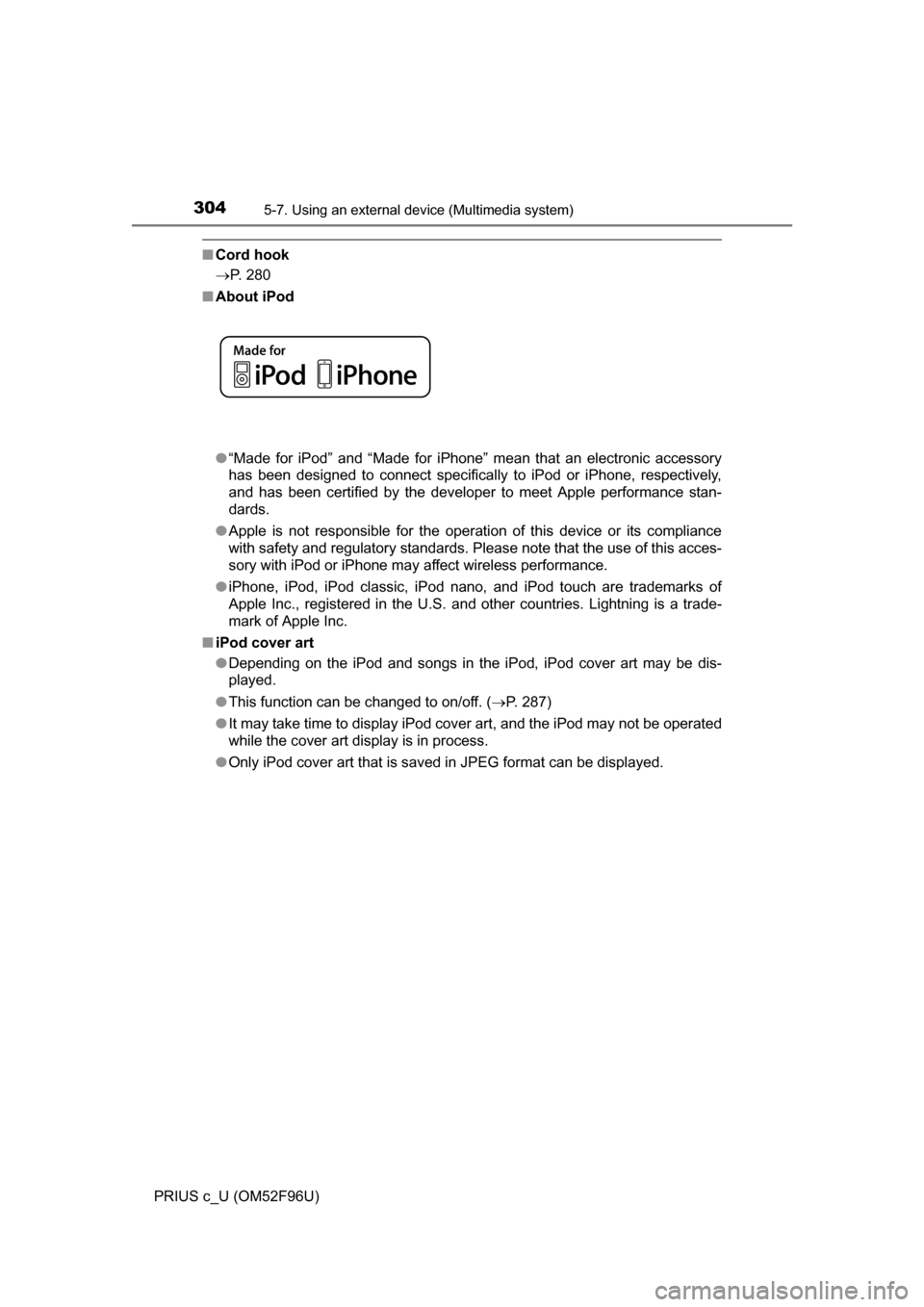 TOYOTA PRIUS C 2016 NHP10 / 1.G Owners Manual 3045-7. Using an external device (Multimedia system)
PRIUS c_U (OM52F96U)
■Cord hook
P. 280
■ About iPod
●“Made for iPod” and “Made for iPhone” mean that an electronic accessory
has b
