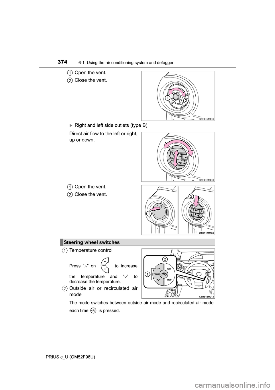 TOYOTA PRIUS C 2016 NHP10 / 1.G Owners Manual 3746-1. Using the air conditioning system and defogger
PRIUS c_U (OM52F96U)
Open the vent.
Close the vent.
Right and left side outlets (type B)
Direct air flow to the left or right,
up or down.
Ope